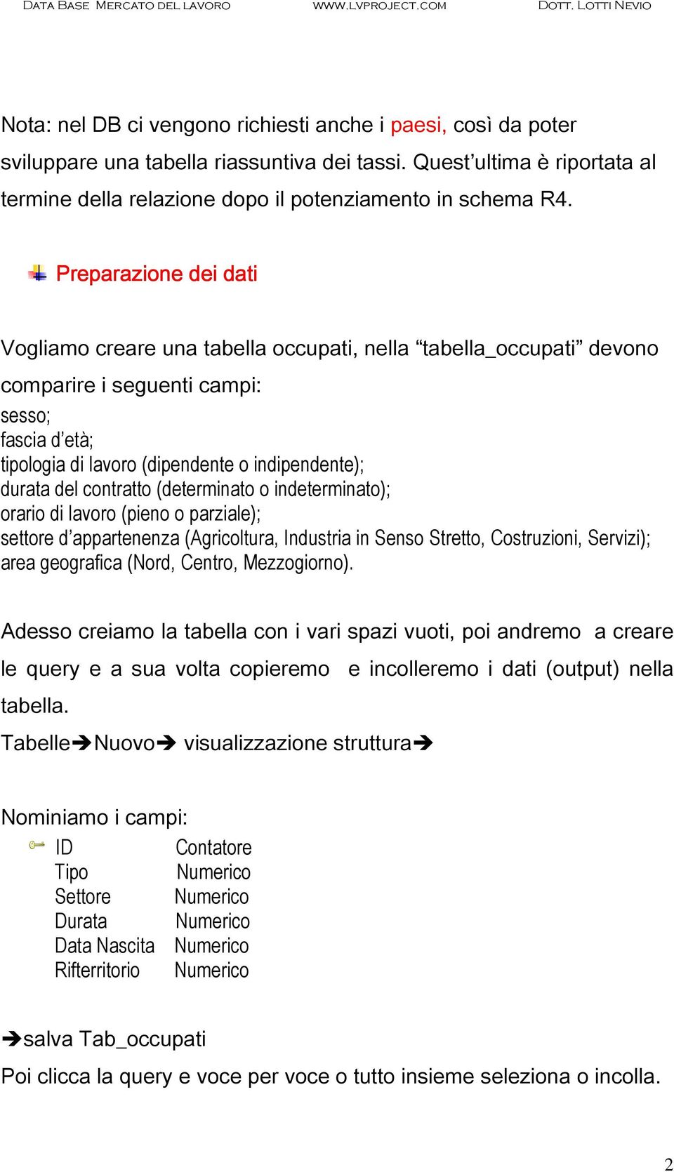 contratto (determinato o indeterminato); orario di lavoro (pieno o parziale); settore d appartenenza (Agricoltura, Industria in Senso Stretto, Costruzioni, Servizi); area geografica (Nord, Centro,