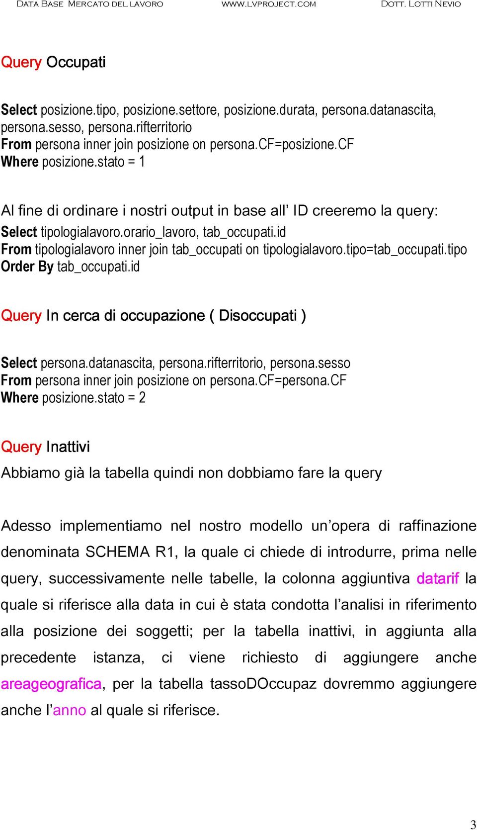 id From tipologialavoro inner join tab_occupati on tipologialavoro.tipo=tab_occupati.tipo Order By tab_occupati.id Query In cerca c di occupazione ( Disoccupati ) Select persona.datanascita, persona.