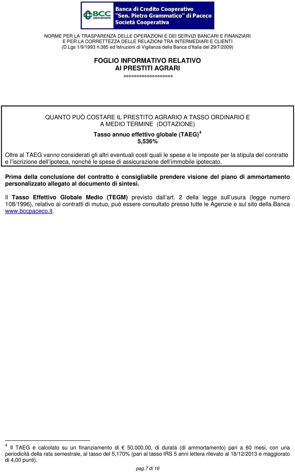 Prima della conclusione del contratto è consigliabile prendere visione del piano di ammortamento personalizzato allegato al documento di sintesi.