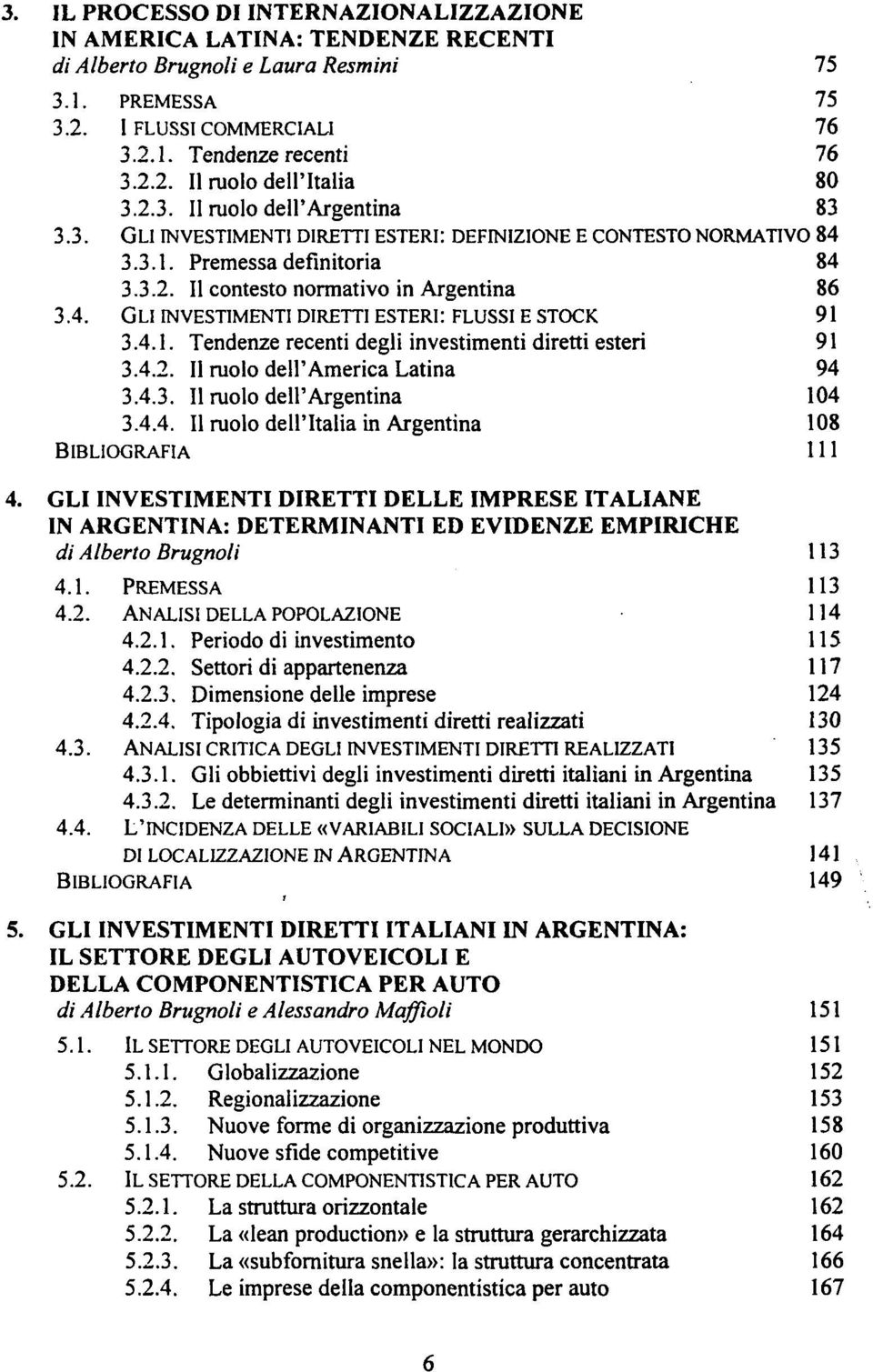 4.1. Tendenze recenti degli investimenti diretti esteri 91 3.4.2. Il ruolo dell'america Latina 94 3.4.3. Il ruolo dell'argentina 104 3.4.4. Il ruolo dell'italia in Argentina 108 BIBLIOGRAFIA 111 4.