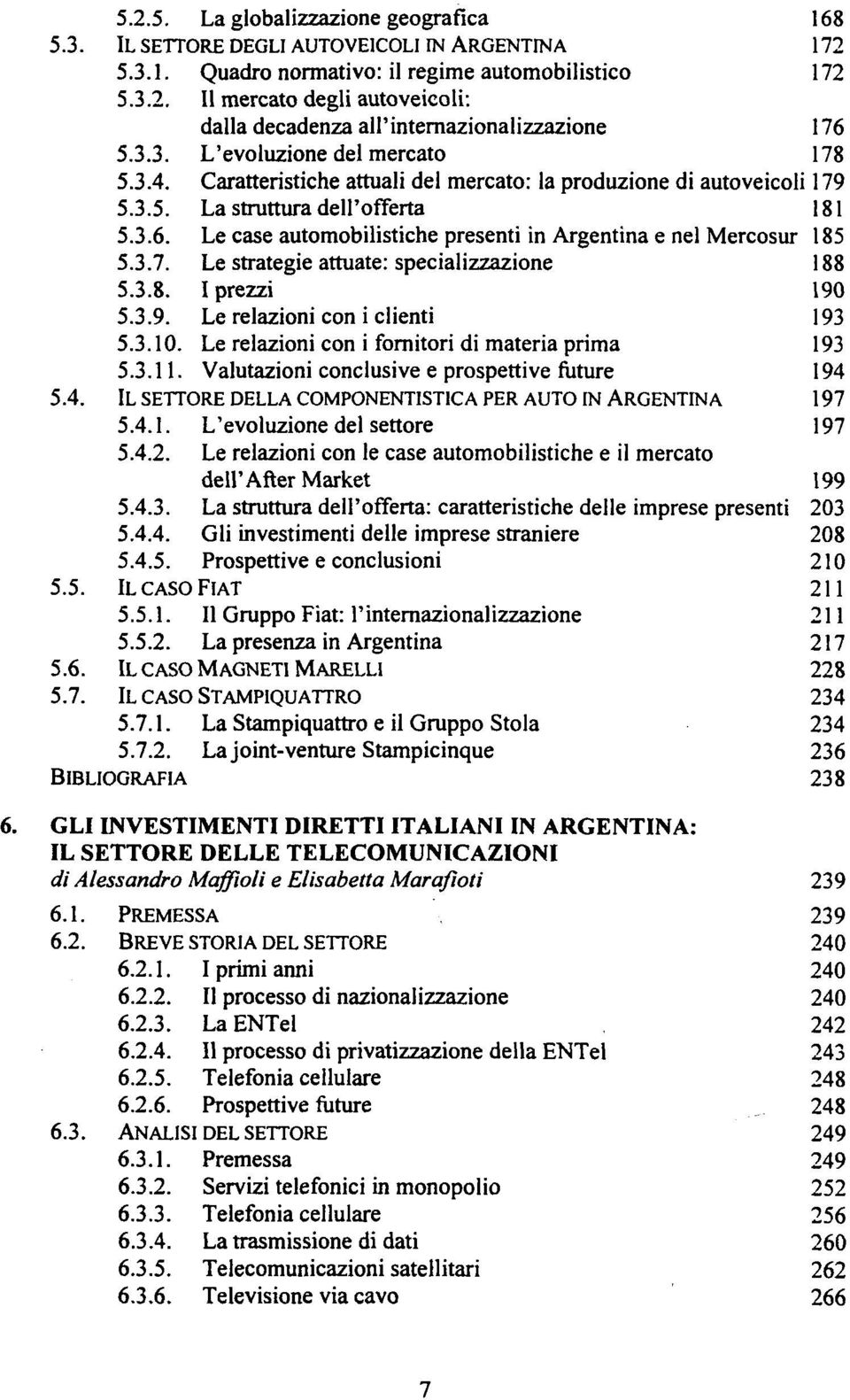 Le case automobilistiche presenti in Argentina e nel Mercosur 185 5.3.7. Le strategie attuate: specializzazione 188 5.3.8. I prezzi 190 5.3.9. Le relazioni con i clienti 193 5.3.10.
