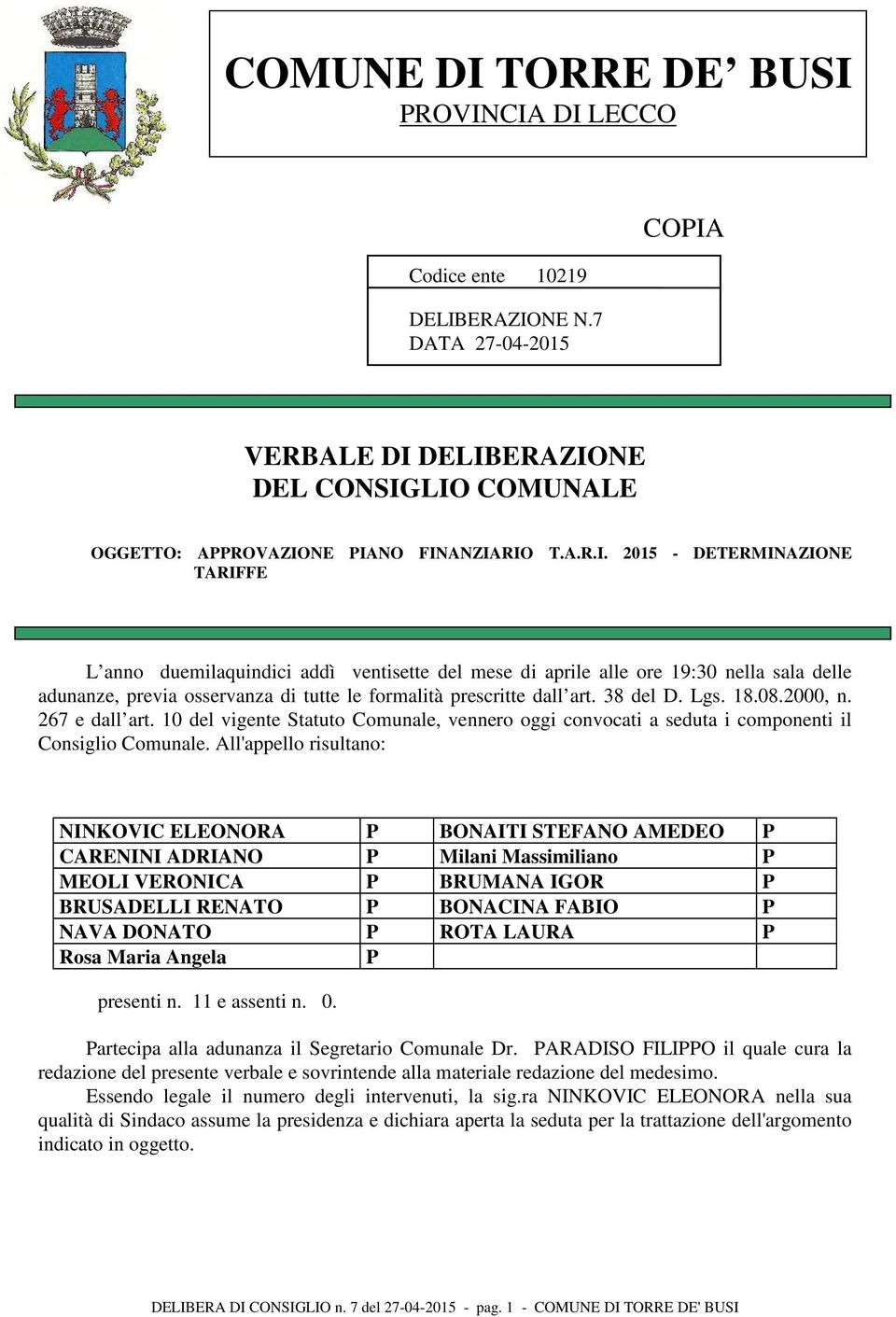 PROVINCIA DI LECCO Codice ente 10219 DELIBERAZIONE N.7 DATA 27-04-2015 COPIA VERBALE DI DELIBERAZIONE DEL CONSIGLIO COMUNALE OGGETTO: APPROVAZIONE PIANO FINANZIARIO T.A.R.I. 2015 - DETERMINAZIONE TARIFFE L anno duemilaquindici addì ventisette del mese di aprile alle ore 19:30 nella sala delle adunanze, previa osservanza di tutte le formalità prescritte dall art.