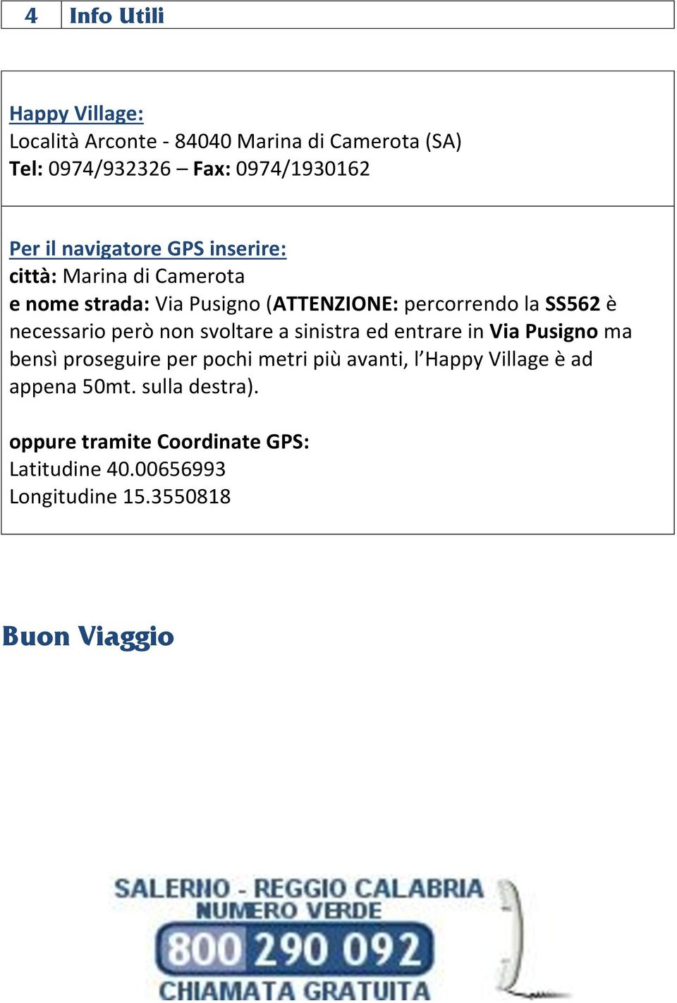 necessario però non svoltare a sinistra ed entrare in Via Pusigno ma bensì proseguire per pochi metri più avanti, l Happy