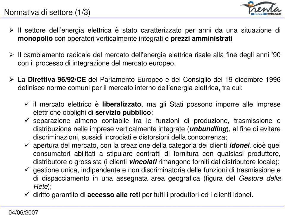 La Direttiva 96/92/CE del Parlamento Europeo e del Consiglio del 19 dicembre 1996 definisce norme comuni per il mercato interno dell energia elettrica, tra cui: il mercato elettrico è liberalizzato,