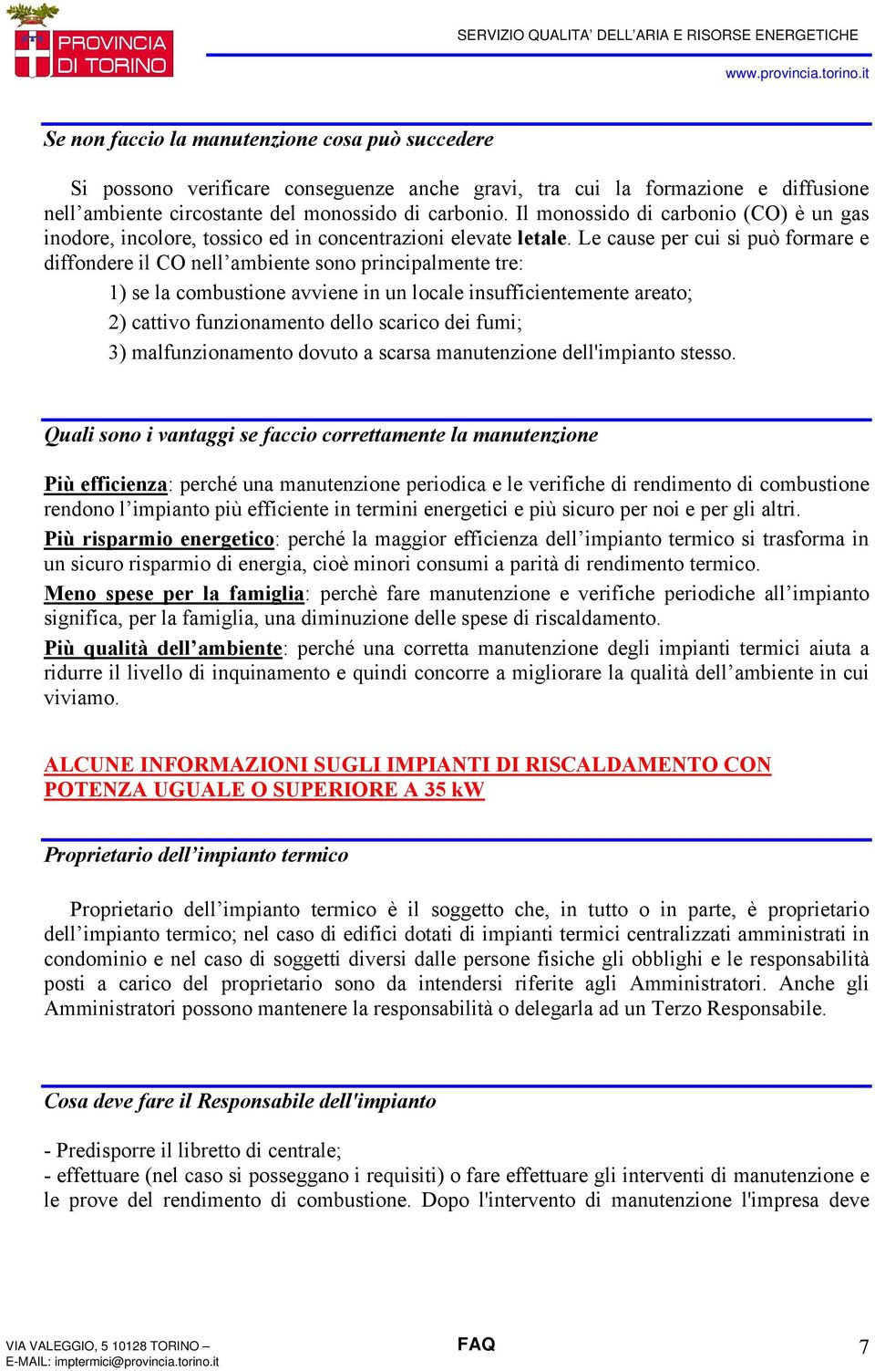 Le cause per cui si può formare e diffondere il CO nell ambiente sono principalmente tre: 1) se la combustione avviene in un locale insufficientemente areato; 2) cattivo funzionamento dello scarico