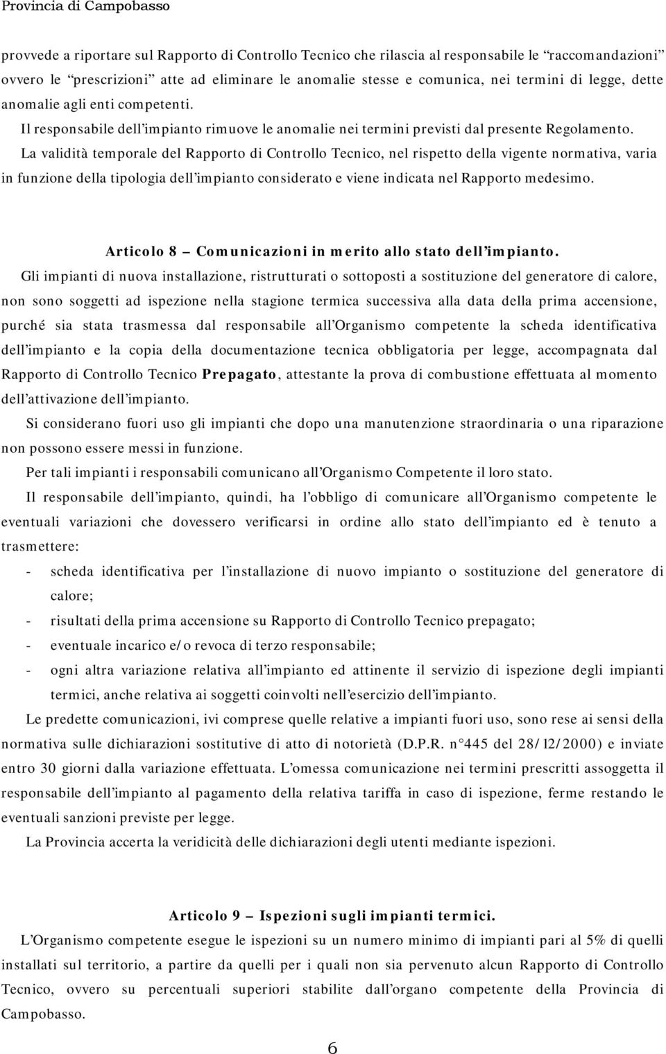 La validità temporale del Rapporto di Controllo Tecnico, nel rispetto della vigente normativa, varia in funzione della tipologia dell impianto considerato e viene indicata nel Rapporto medesimo.