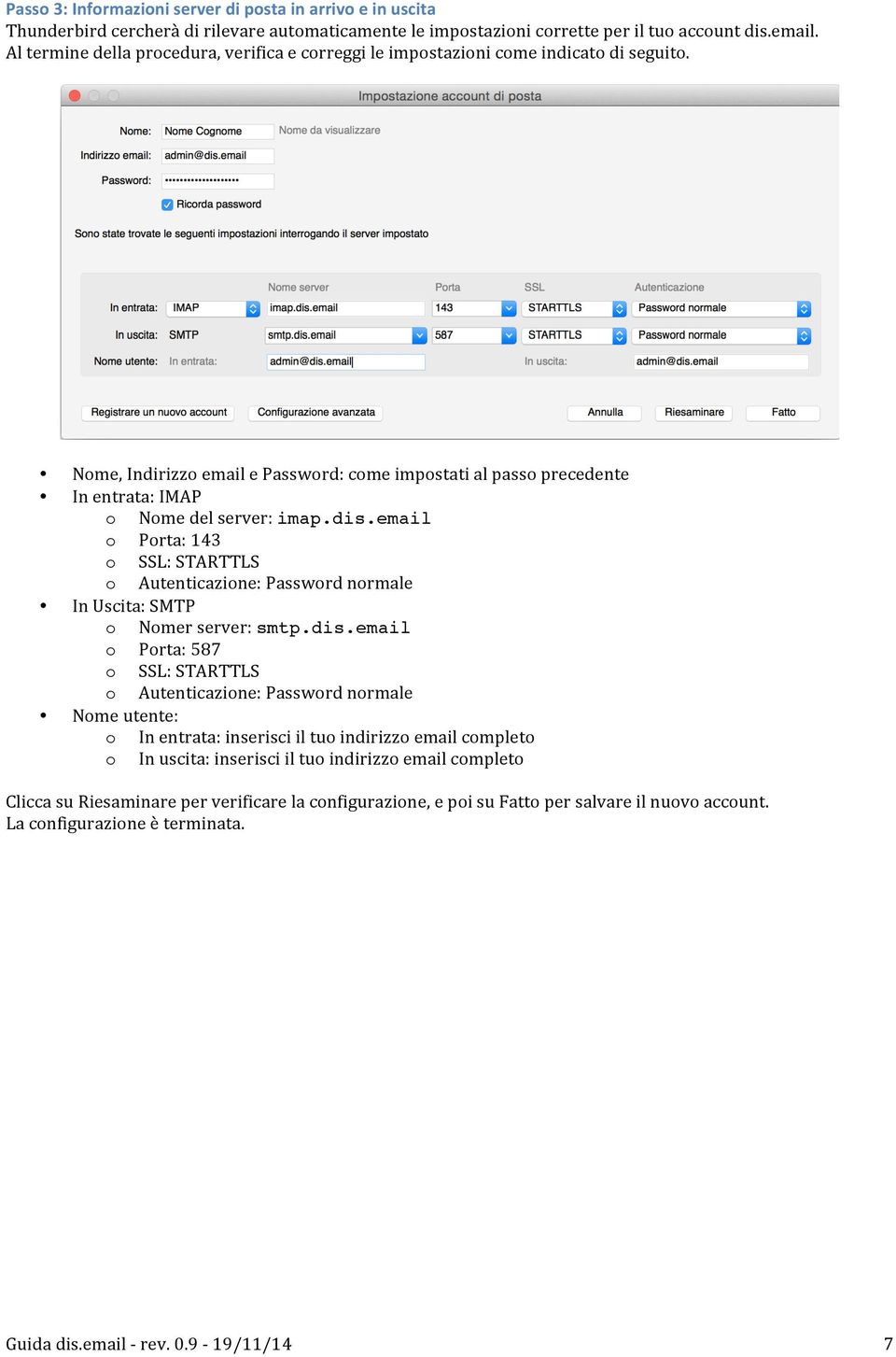 dis.email o Porta: 143 o SSL: STARTTLS o Autenticazione: Password normale In Uscita: SMTP o Nomer server: smtp.dis.email o Porta: 587 o SSL: STARTTLS o Autenticazione: Password normale Nome utente: o