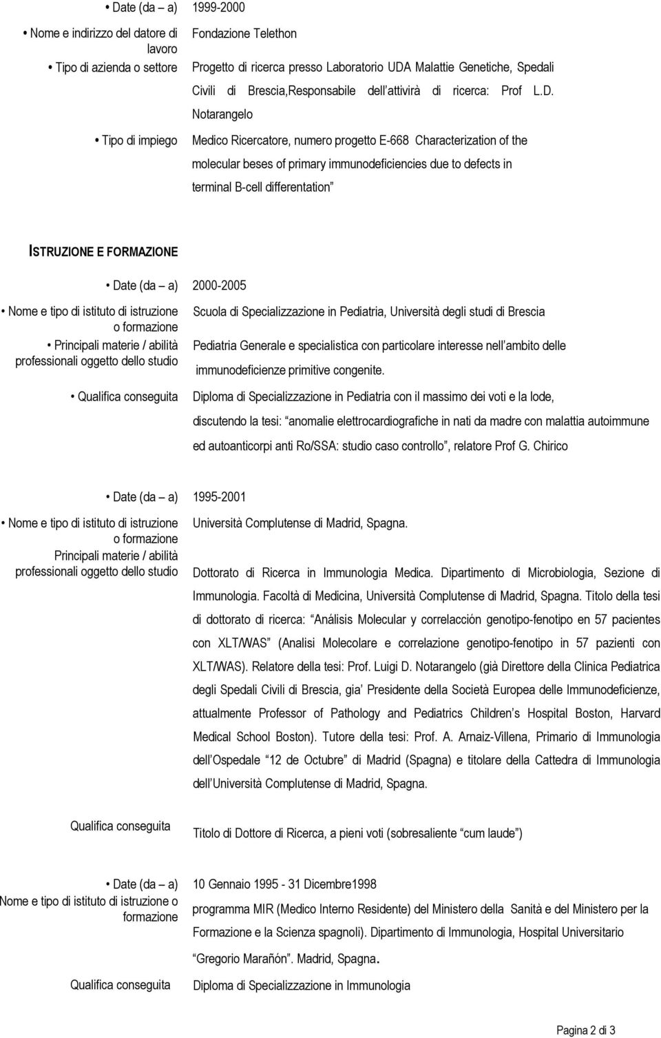 Principali materie / abilità Qualifica conseguita Scuola di Specializzazione in Pediatria, Università degli studi di Brescia Pediatria Generale e specialistica con particolare interesse nell ambito