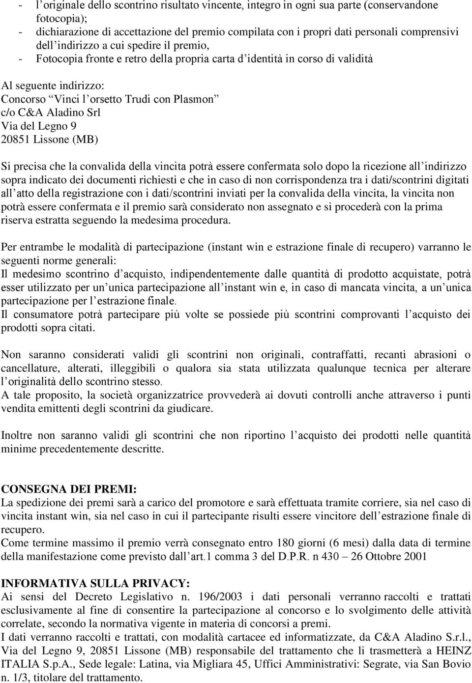 Aladino Srl Via del Legno 9 20851 Lissone (MB) Si precisa che la convalida della vincita potrà essere confermata solo dopo la ricezione all indirizzo sopra indicato dei documenti richiesti e che in