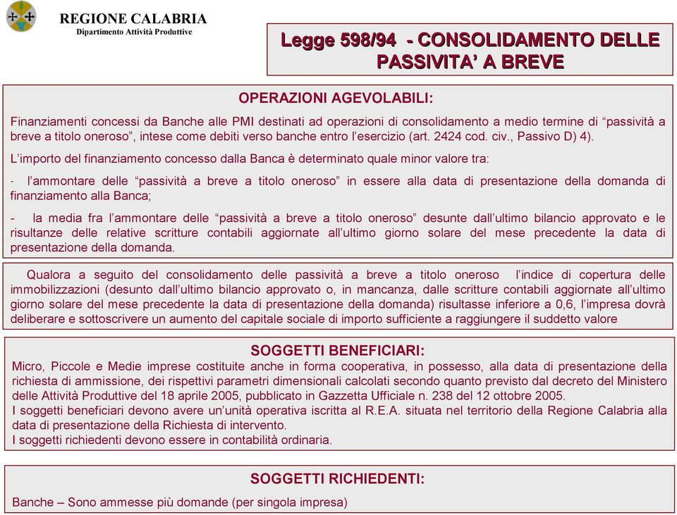 L importo del finanziamento concesso dalla Banca è determinato quale minor valore tra: - l ammontare delle passività a breve a titolo oneroso in essere alla data di presentazione della domanda di