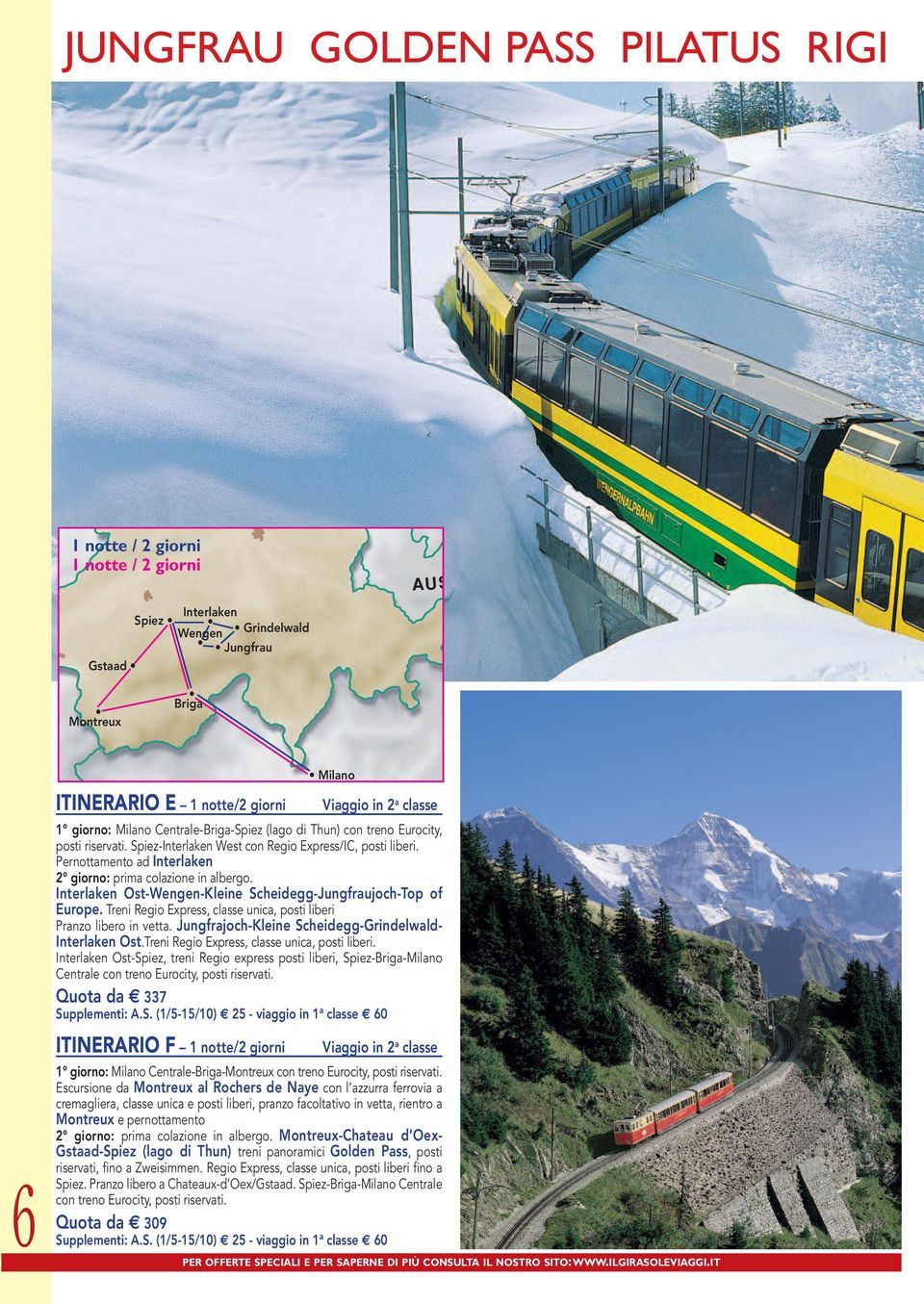 Pernottamento ad Interlaken S V I Z Z E R A Milano MILANO 2 giorno: prima colazione in albergo. Interlaken Ost-Wengen-Kleine Scheidegg-Jungfraujoch-Top of Europe.