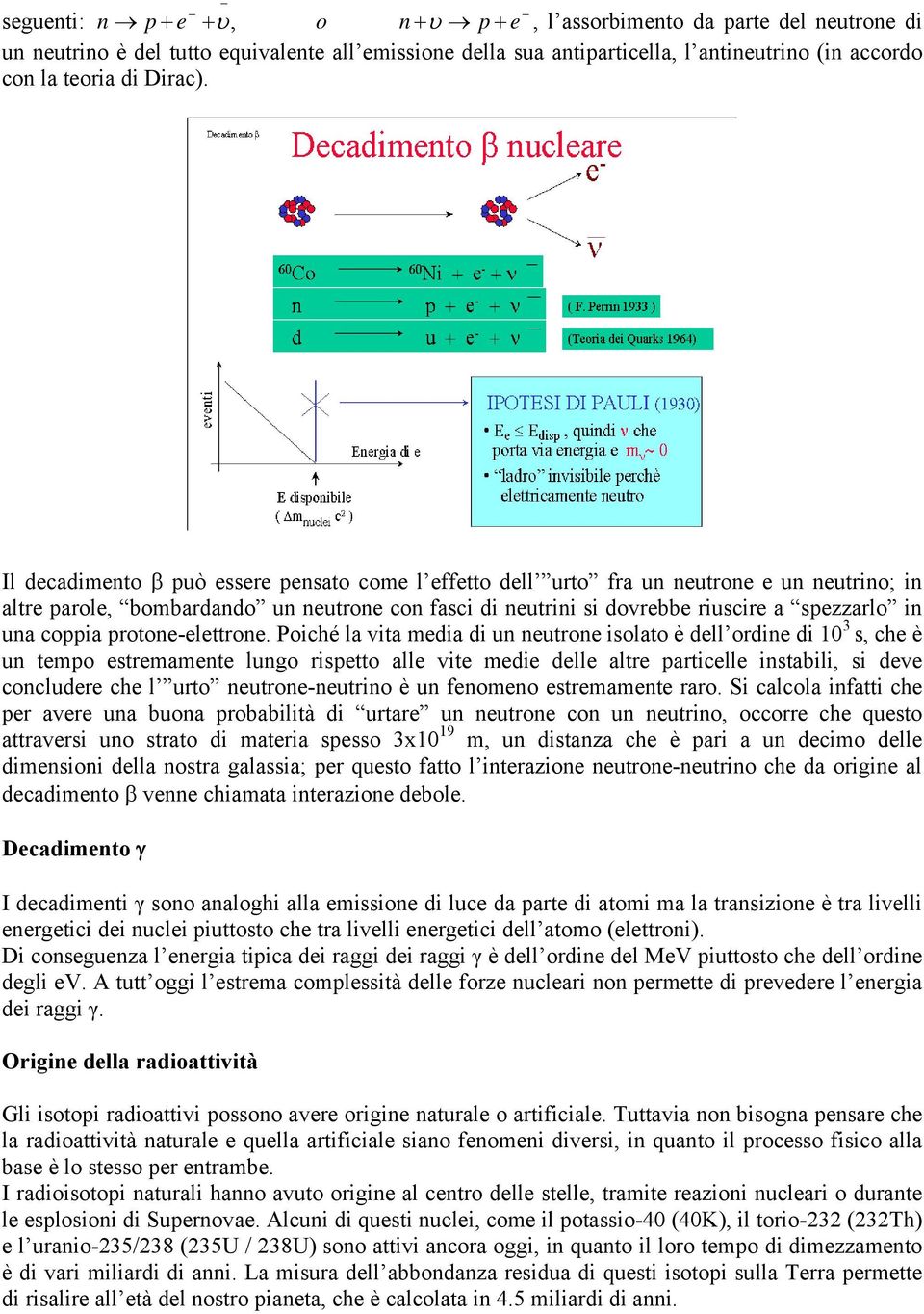 Il decadimento β può essere pensato come l effetto dell urto fra un neutrone e un neutrino; in altre parole, bombardando un neutrone con fasci di neutrini si dovrebbe riuscire a spezzarlo in una