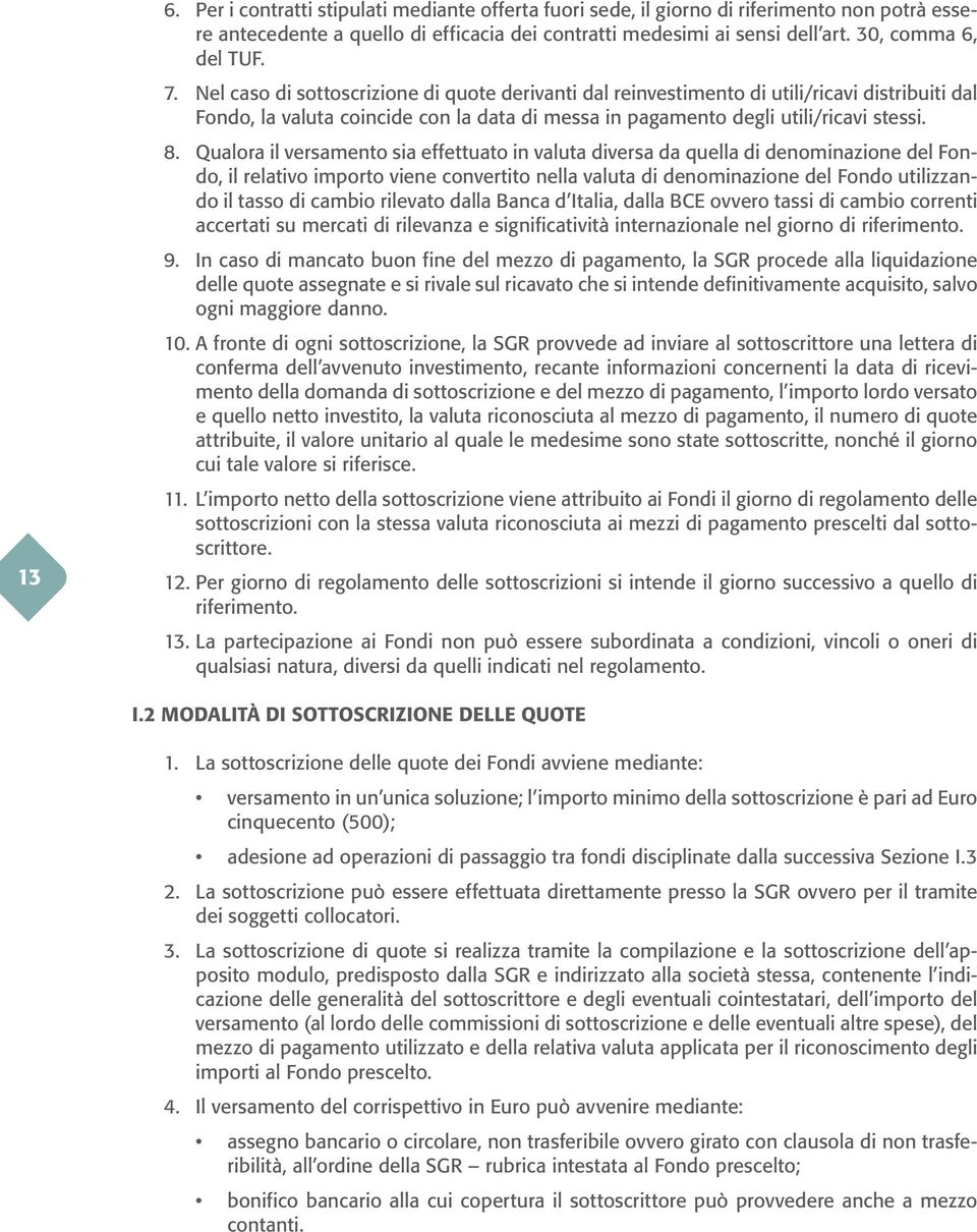 Qualora il versamento sia effettuato in valuta diversa da quella di denominazione del Fondo, il relativo importo viene convertito nella valuta di denominazione del Fondo utilizzando il tasso di