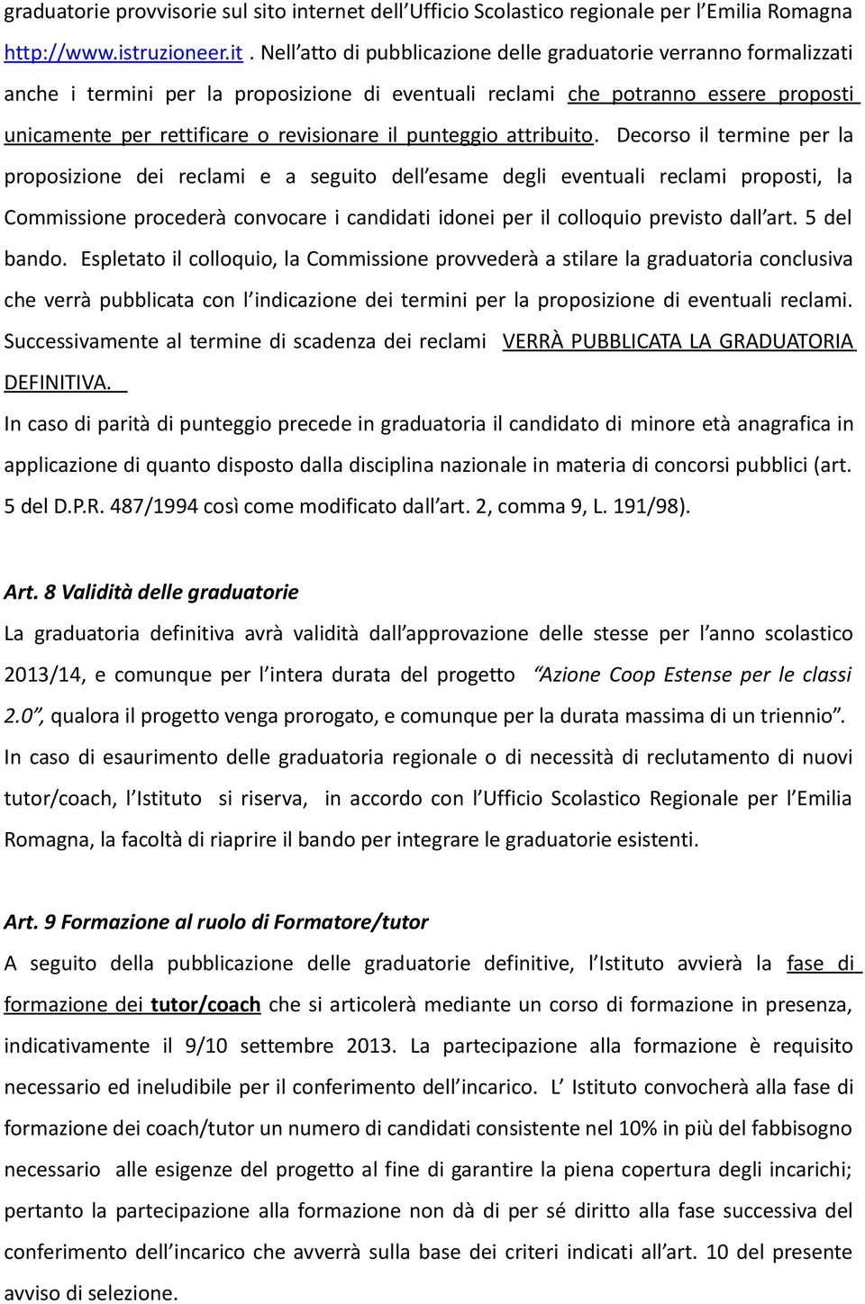 Nell atto di pubblicazione delle graduatorie verranno formalizzati anche i termini per la proposizione di eventuali reclami che potranno essere proposti unicamente per rettificare o revisionare il