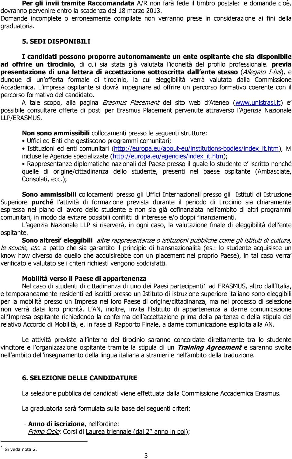 SEDI DISPONIBILI I candidati possono proporre autonomamente un ente ospitante che sia disponibile ad offrire un tirocinio, di cui sia stata già valutata l idoneità del profilo professionale.