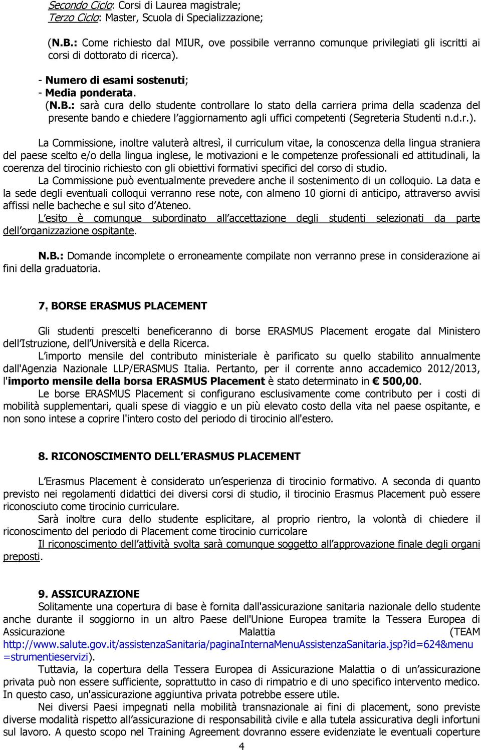 : sarà cura dello studente controllare lo stato della carriera prima della scadenza del presente bando e chiedere l aggiornamento agli uffici competenti (Segreteria Studenti n.d.r.).