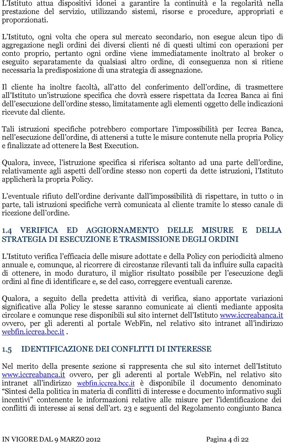 ordine viene immediatamente inoltrato al broker o eseguito separatamente da qualsiasi altro ordine, di conseguenza non si ritiene necessaria la predisposizione di una strategia di assegnazione.