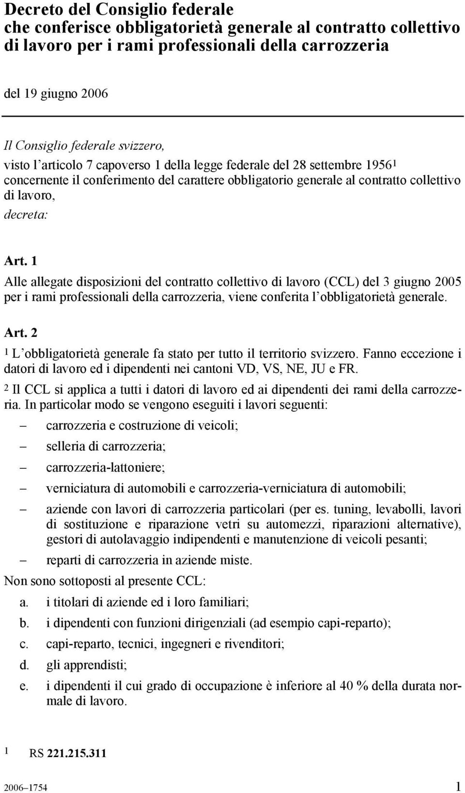 1 Alle allegate disposizioni del contratto collettivo di lavoro (CCL) del 3 giugno 2005 per i rami professionali della carrozzeria, viene conferita l obbligatorietà generale. Art.