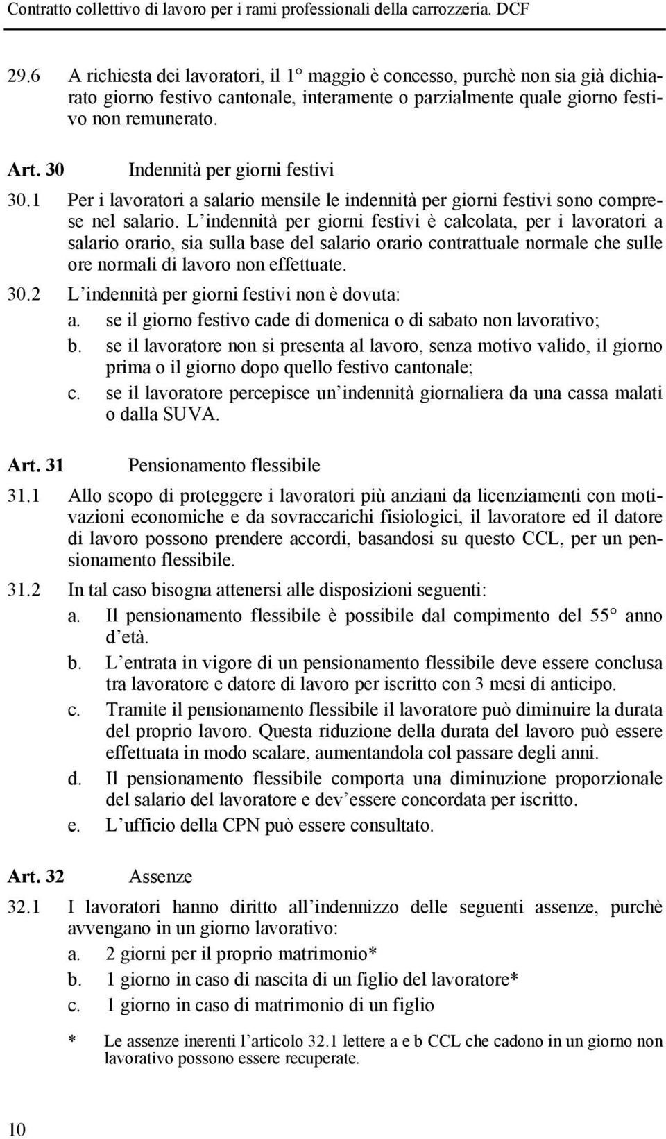 L indennità per giorni festivi è calcolata, per i lavoratori a salario orario, sia sulla base del salario orario contrattuale normale che sulle ore normali di lavoro non effettuate. 30.