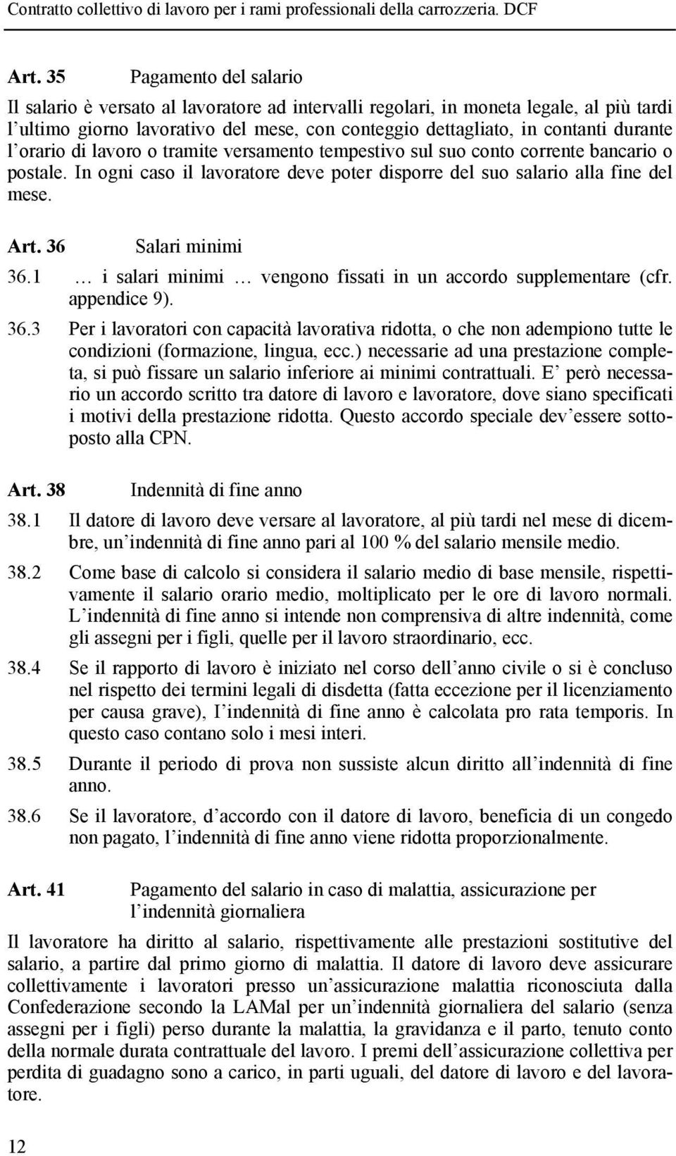 36 Salari minimi 36.1 i salari minimi vengono fissati in un accordo supplementare (cfr. appendice 9). 36.3 Per i lavoratori con capacità lavorativa ridotta, o che non adempiono tutte le condizioni (formazione, lingua, ecc.