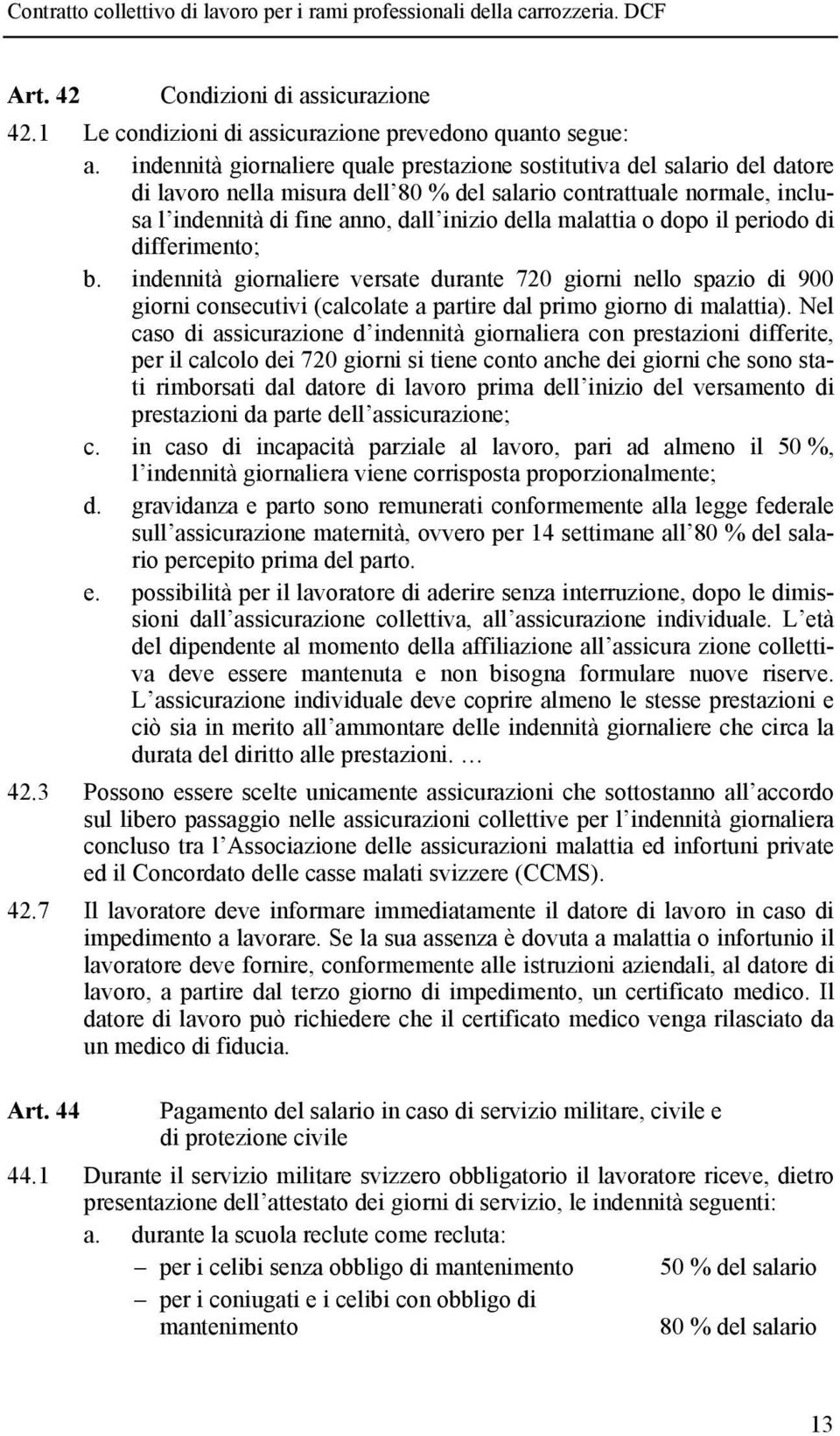 malattia o dopo il periodo di differimento; b. indennità giornaliere versate durante 720 giorni nello spazio di 900 giorni consecutivi (calcolate a partire dal primo giorno di malattia).