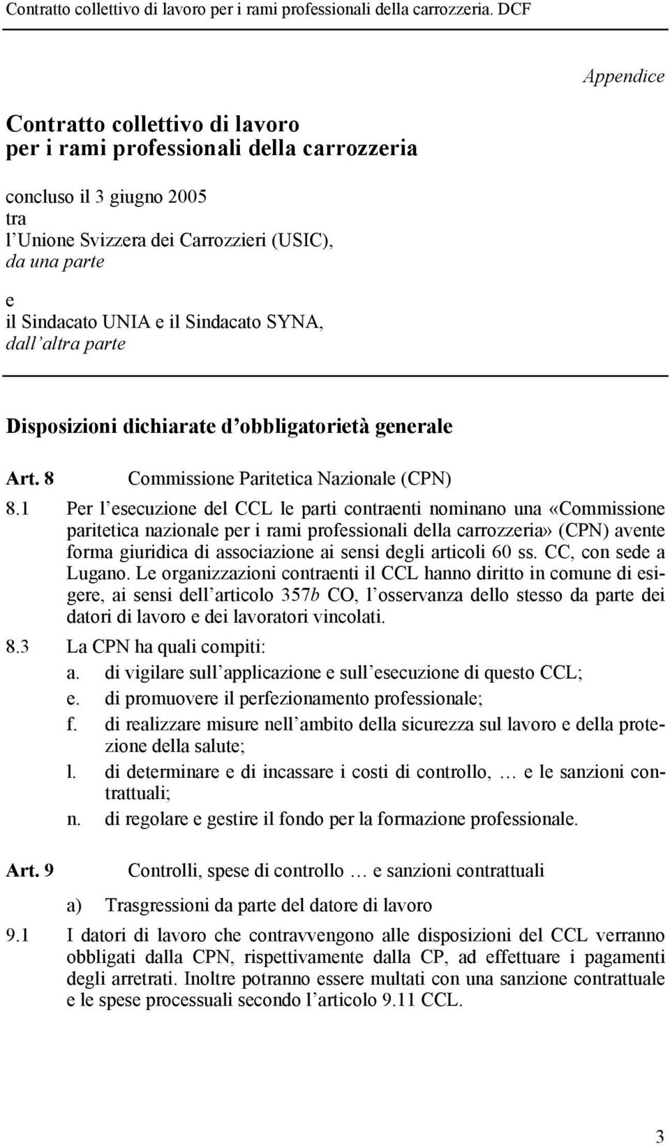 1 Per l esecuzione del CCL le parti contraenti nominano una «Commissione paritetica nazionale per i rami professionali della carrozzeria» (CPN) avente forma giuridica di associazione ai sensi degli