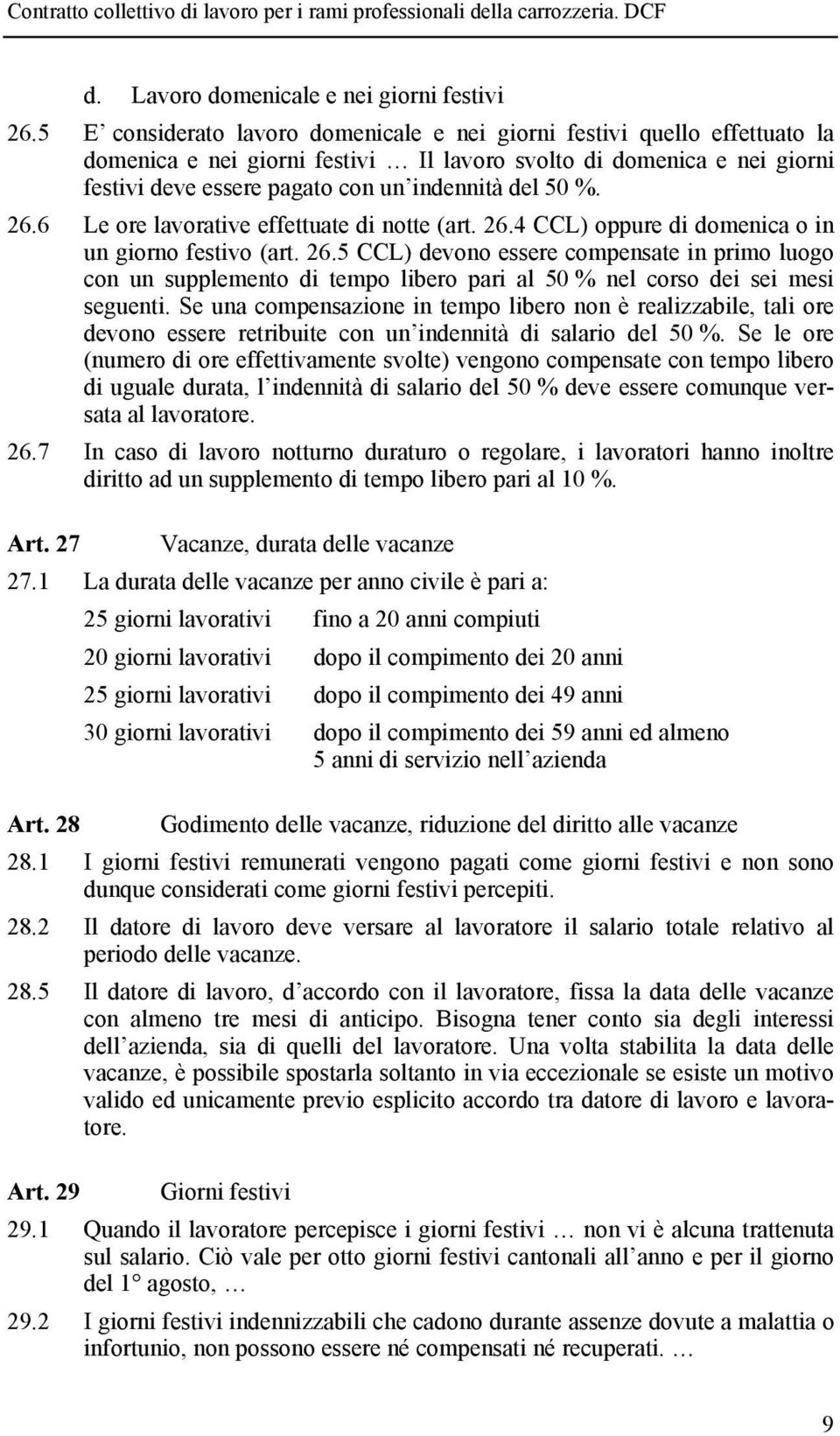 %. 26.6 Le ore lavorative effettuate di notte (art. 26.4 CCL) oppure di domenica o in un giorno festivo (art. 26.5 CCL) devono essere compensate in primo luogo con un supplemento di tempo libero pari al 50 % nel corso dei sei mesi seguenti.