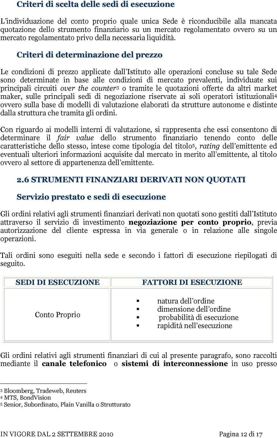 Criteri di determinazione del prezzo Le condizioni di prezzo applicate dall Istituto alle operazioni concluse su tale Sede sono determinate in base alle condizioni di mercato prevalenti, individuate