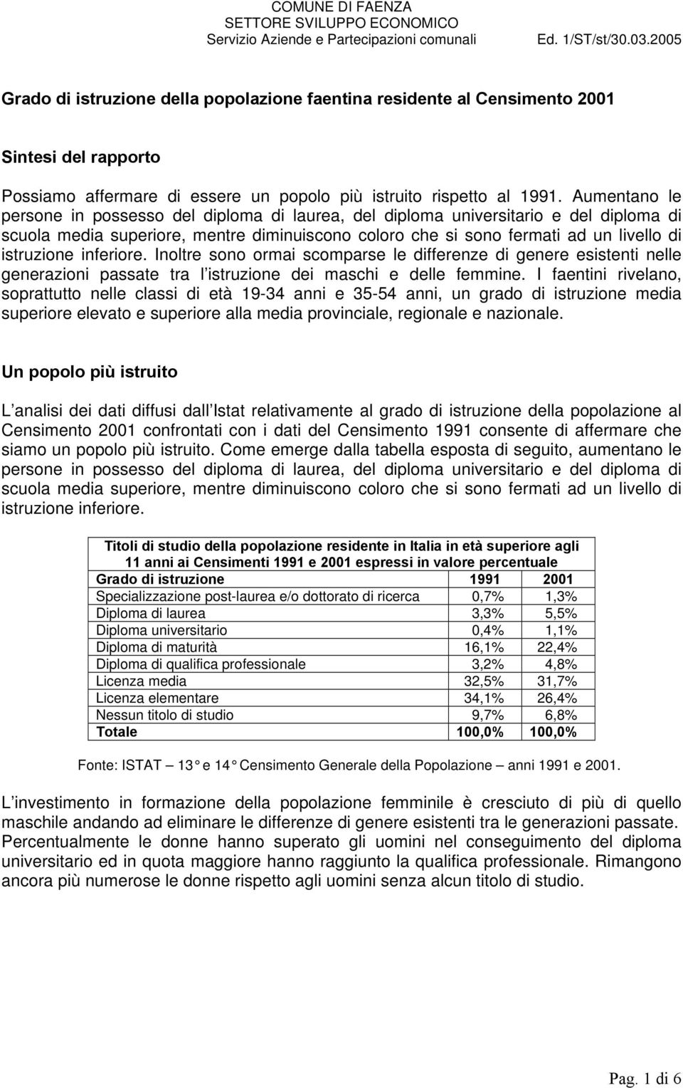 inferiore. Inoltre sono ormai scomparse le differenze di genere esistenti nelle generazioni passate tra l istruzione dei maschi e delle femmine.