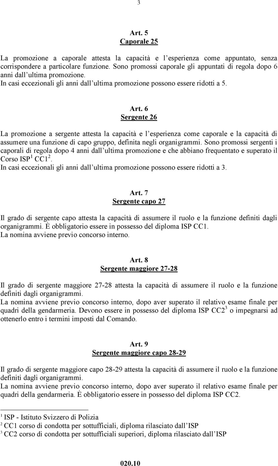 6 Sergente 26 La promozione a sergente attesta la capacità e l esperienza come caporale e la capacità di assumere una funzione di capo gruppo, definita negli organigrammi.