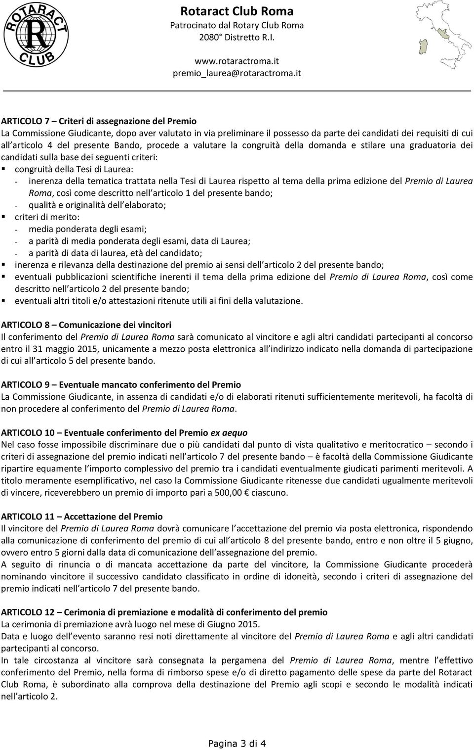 Tesi di Laurea rispetto al tema della prima edizione del Premio di Laurea Roma, così come descritto nell articolo 1 del presente bando; qualità e originalità dell elaborato; criteri di merito: media