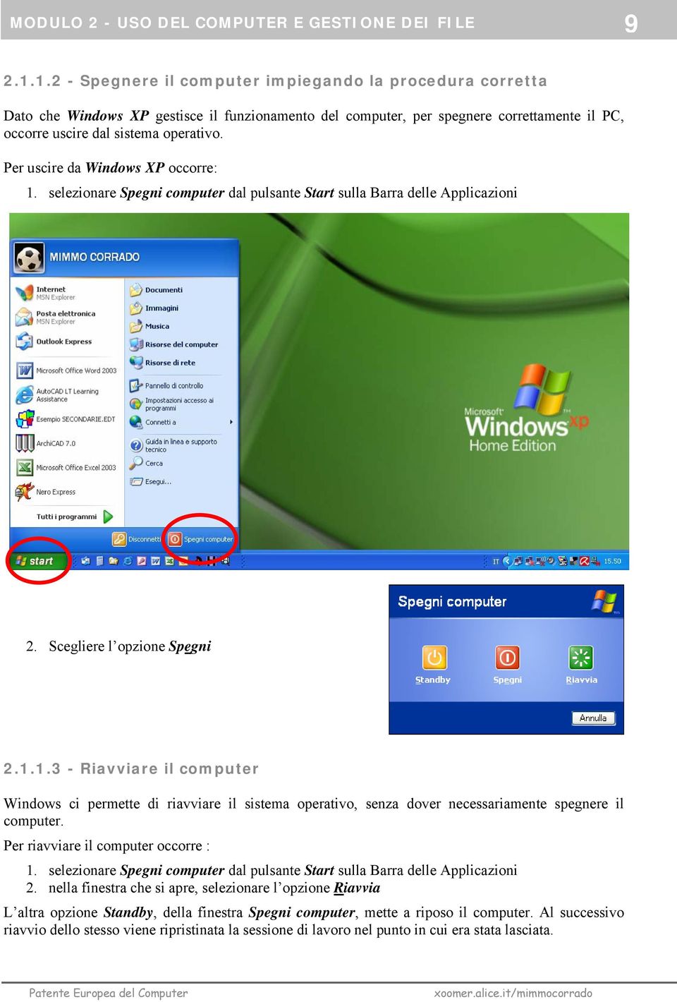 Per uscire da Windows XP occorre: 1. selezionare Spegni computer dal pulsante Start sulla Barra delle Applicazioni 2. Scegliere l opzione Spegni 2.1.1.3 - Riavviare il computer Windows ci permette di riavviare il sistema operativo, senza dover necessariamente spegnere il computer.