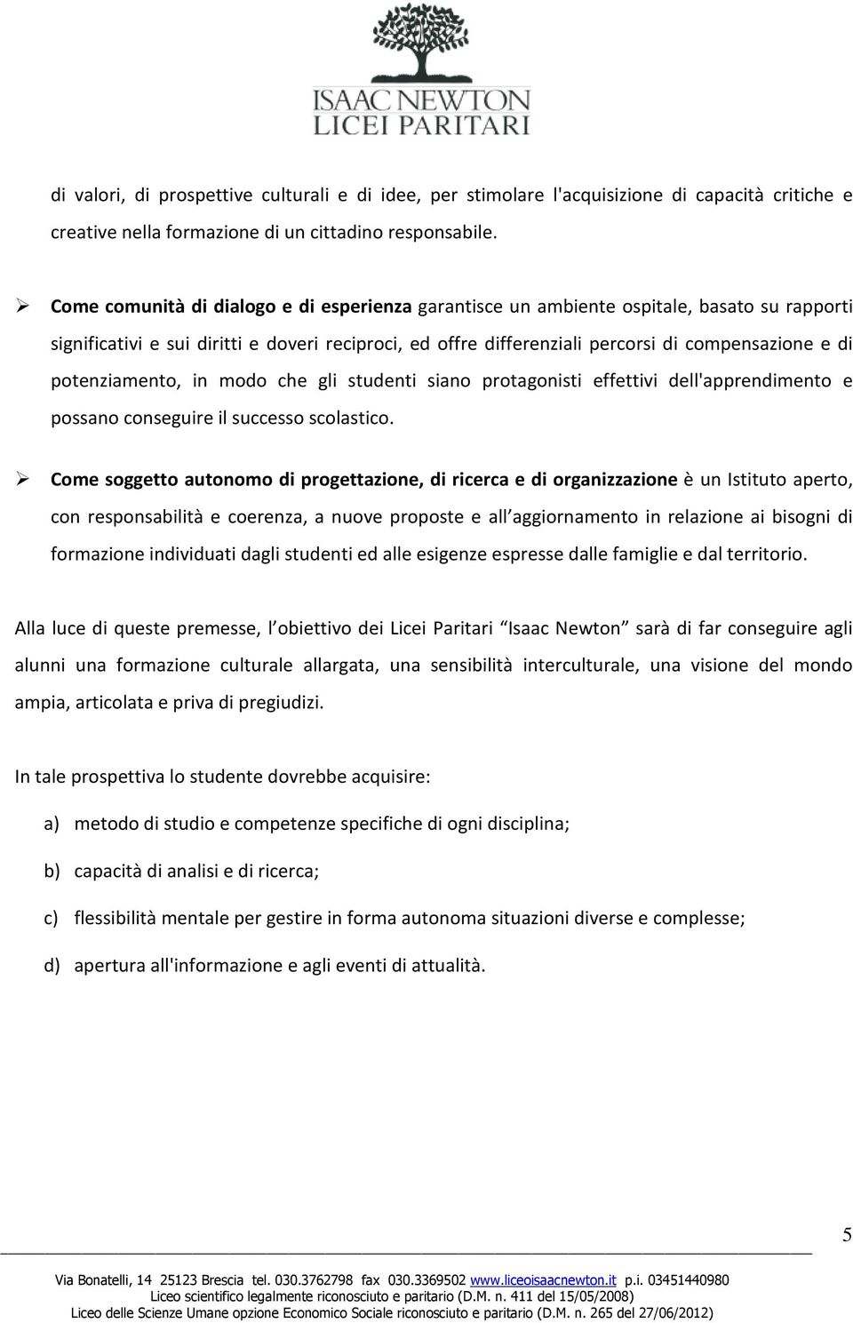 potenziamento, in modo che gli studenti siano protagonisti effettivi dell'apprendimento e possano conseguire il successo scolastico.