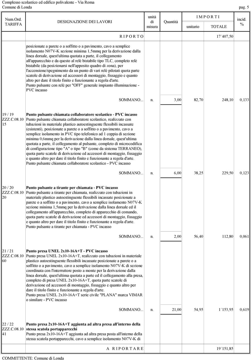 all'apparecchio e da questo al relè bistabile tipo TLC, completo relè bistabile (da posizionarsi nell'apposito quadro di zona), per l'accensione/spegnimento da un punto di vari relè pilotati quota