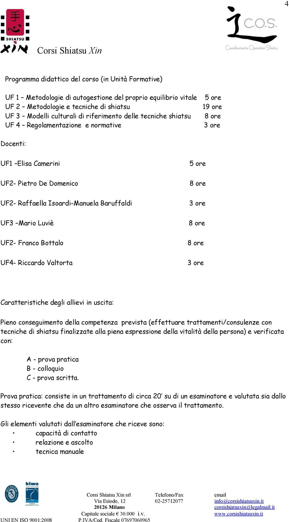 Luviè 8 ore UF2- Franco Bottalo 8 ore UF4- Riccardo Valtorta 3 ore Caratteristiche degli allievi in uscita: Pieno conseguimento della competenza prevista (effettuare trattamenti/consulenze con