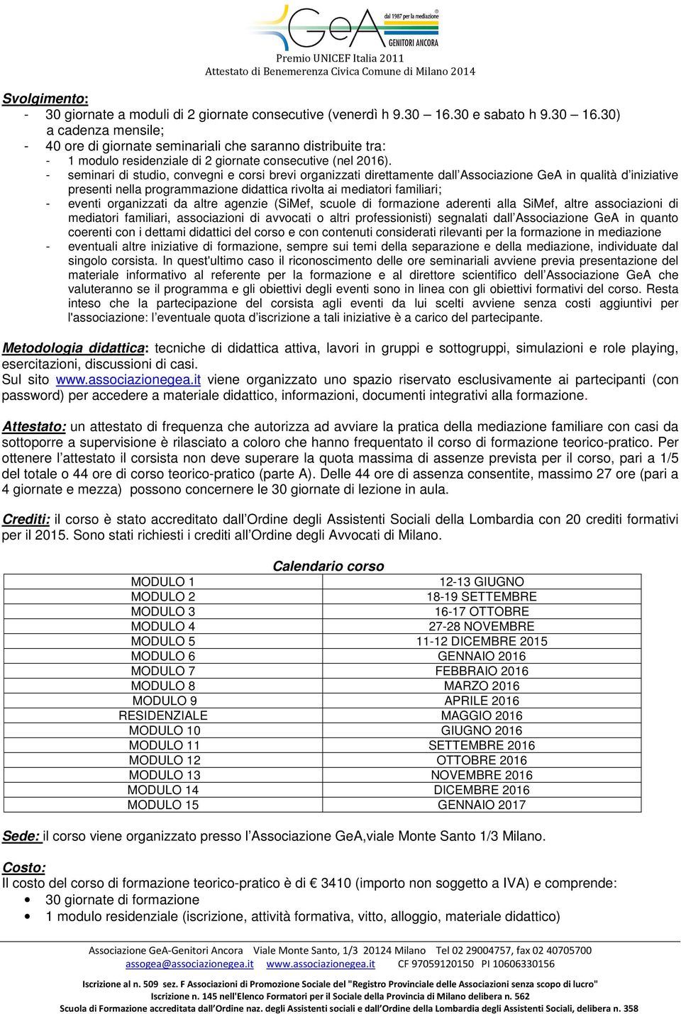 - seminari di studio, convegni e corsi brevi organizzati direttamente dall Associazione GeA in qualità d iniziative presenti nella programmazione didattica rivolta ai mediatori familiari; - eventi