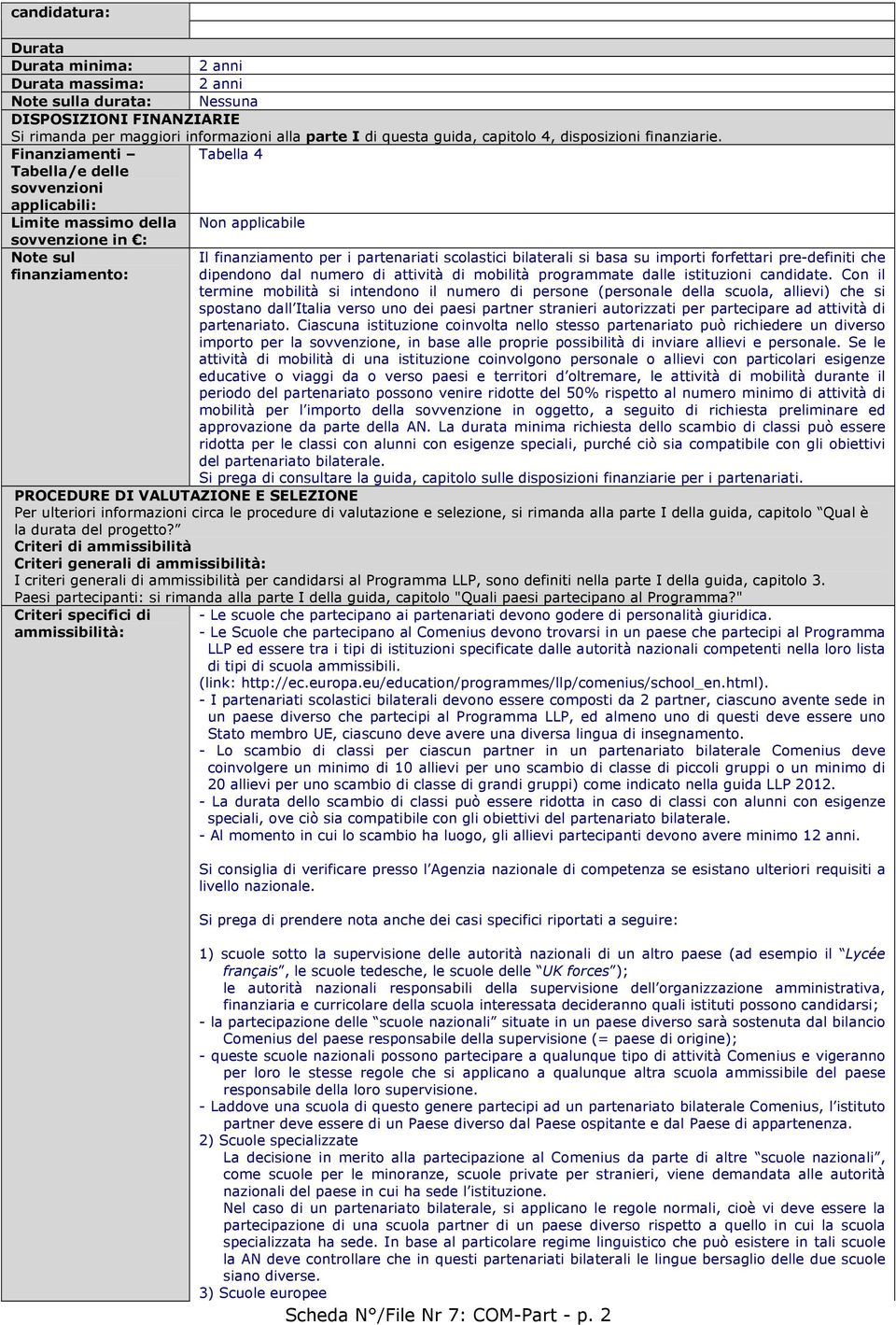 Finanziamenti Tabella 4 Tabella/e delle sovvenzioni applicabili: Limite massimo della Non applicabile sovvenzione in : Note sul Il finanziamento per i partenariati scolastici bilaterali si basa su