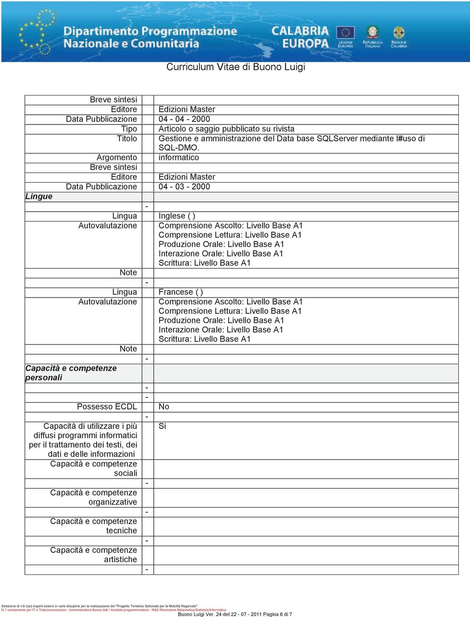 trattamento dei testi, dei dati e delle informazioni sociali organizzative tecniche artistiche Inglese() Comprensione Ascolto: Livello Base A1 Comprensione Lettura: Livello Base A1 Produzione Orale: