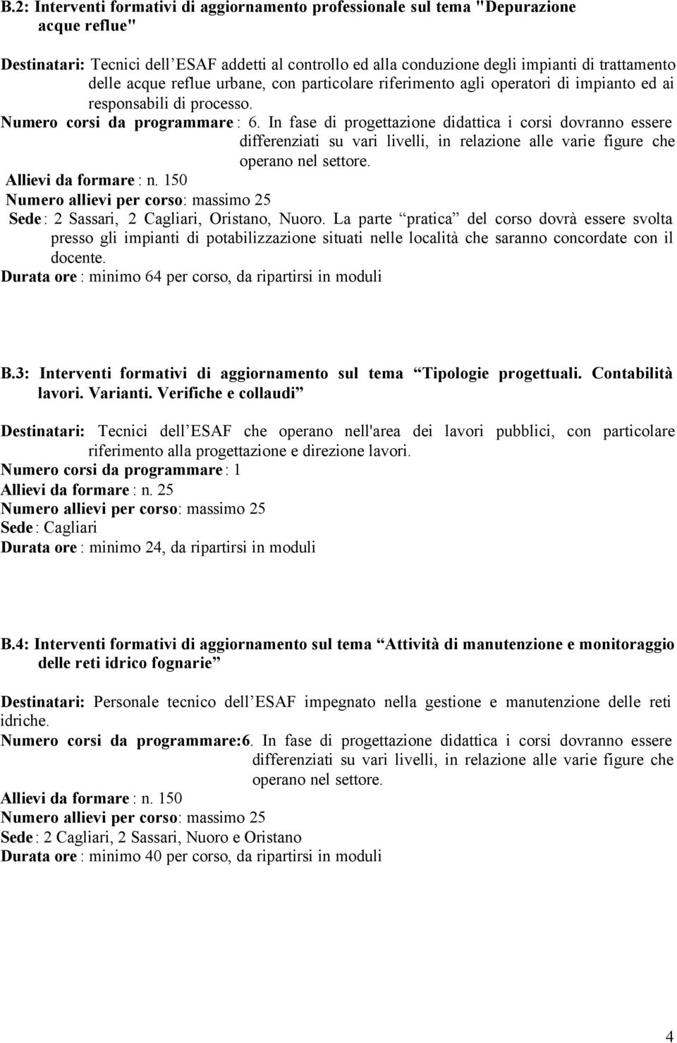 In fase di progettazione didattica i corsi dovranno essere differenziati su vari livelli, in relazione alle varie figure che operano nel settore. Allievi da formare : n.