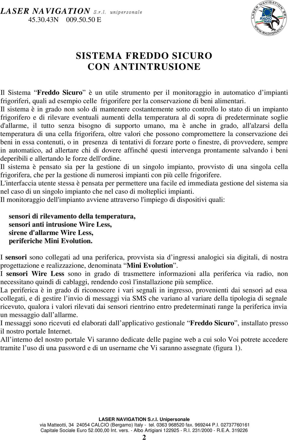 Il sistema è in grado non solo di mantenere costantemente sotto controllo lo stato di un impianto frigorifero e di rilevare eventuali aumenti della temperatura al di sopra di predeterminate soglie