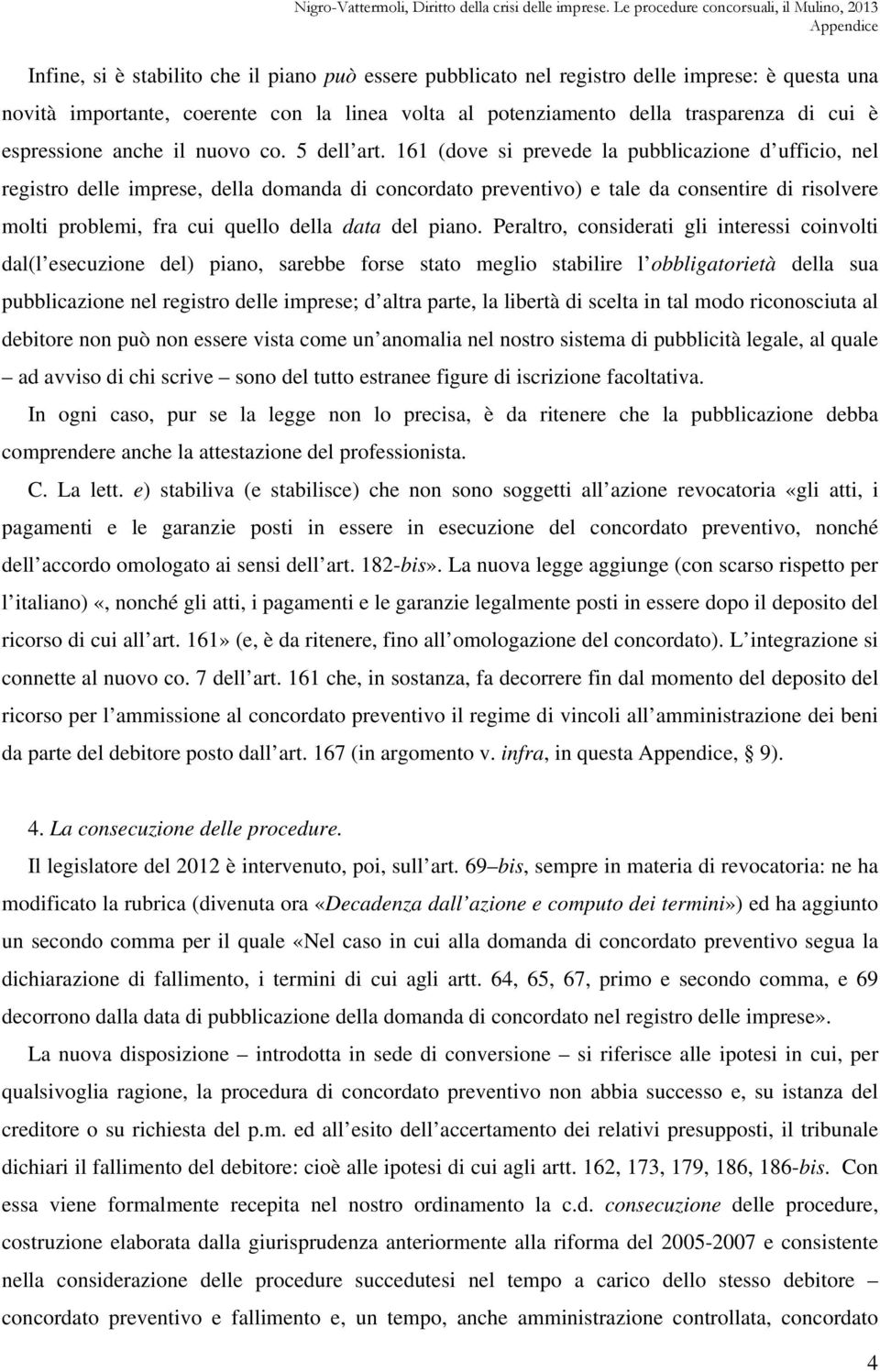 161 (dove si prevede la pubblicazione d ufficio, nel registro delle imprese, della domanda di concordato preventivo) e tale da consentire di risolvere molti problemi, fra cui quello della data del