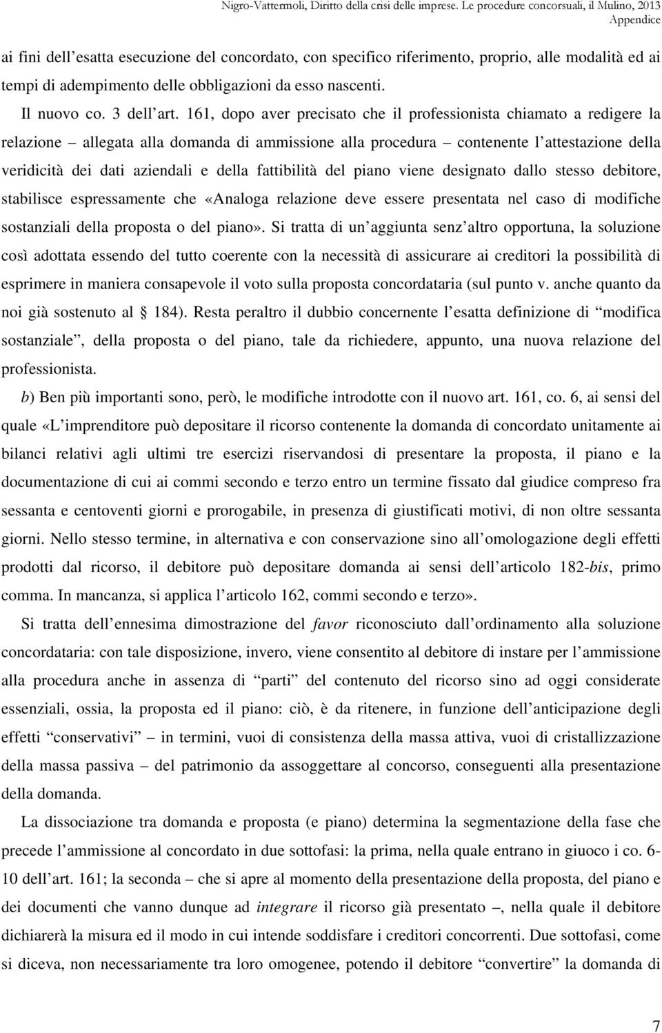 della fattibilità del piano viene designato dallo stesso debitore, stabilisce espressamente che «Analoga relazione deve essere presentata nel caso di modifiche sostanziali della proposta o del piano».