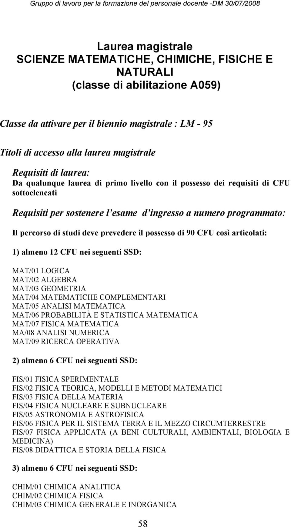 prevedere il possesso di 90 CFU così articolati: 1) almeno 12 CFU nei seguenti SSD: MAT/01 LOGICA MAT/02 ALGEBRA MAT/03 GEOMETRIA MAT/04 MATEMATICHE COMPLEMENTARI MAT/05 ANALISI MATEMATICA MAT/06