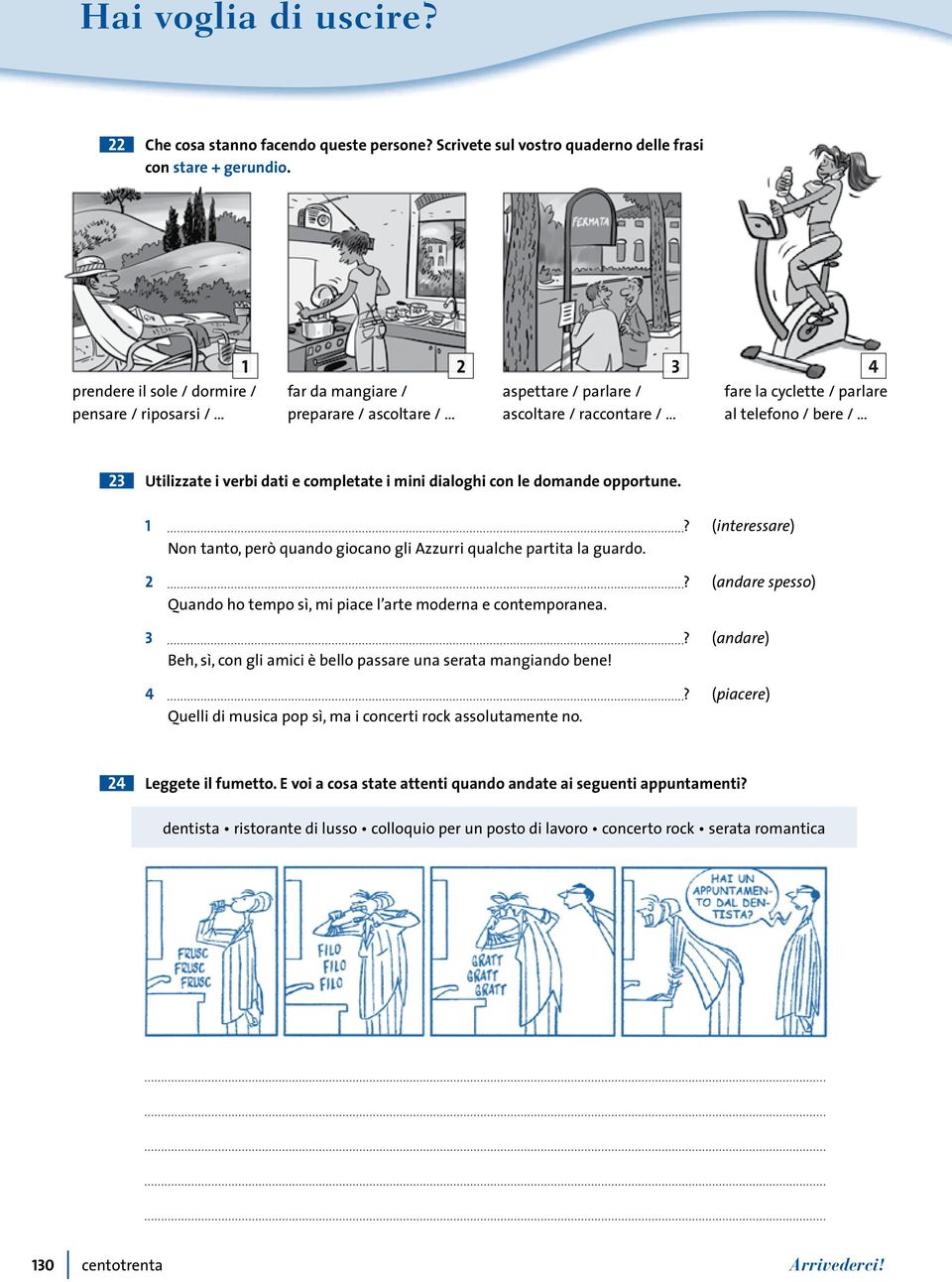 verbi dati e competate i mini diaoghi con e domande opportune. 2 3 Non tanto, però quando giocano gi Azzurri quache partita a guardo. Quando ho tempo sì, mi piace arte moderna e contemporanea.