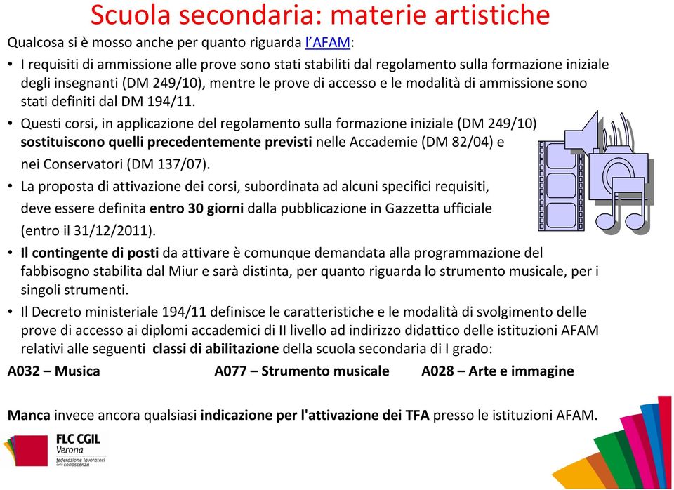 Questi corsi, in applicazione del regolamento sulla formazione iniziale (DM 249/10) sostituiscono quelli precedentemente previsti nelle Accademie (DM 82/04) e nei Conservatori (DM 137/07).