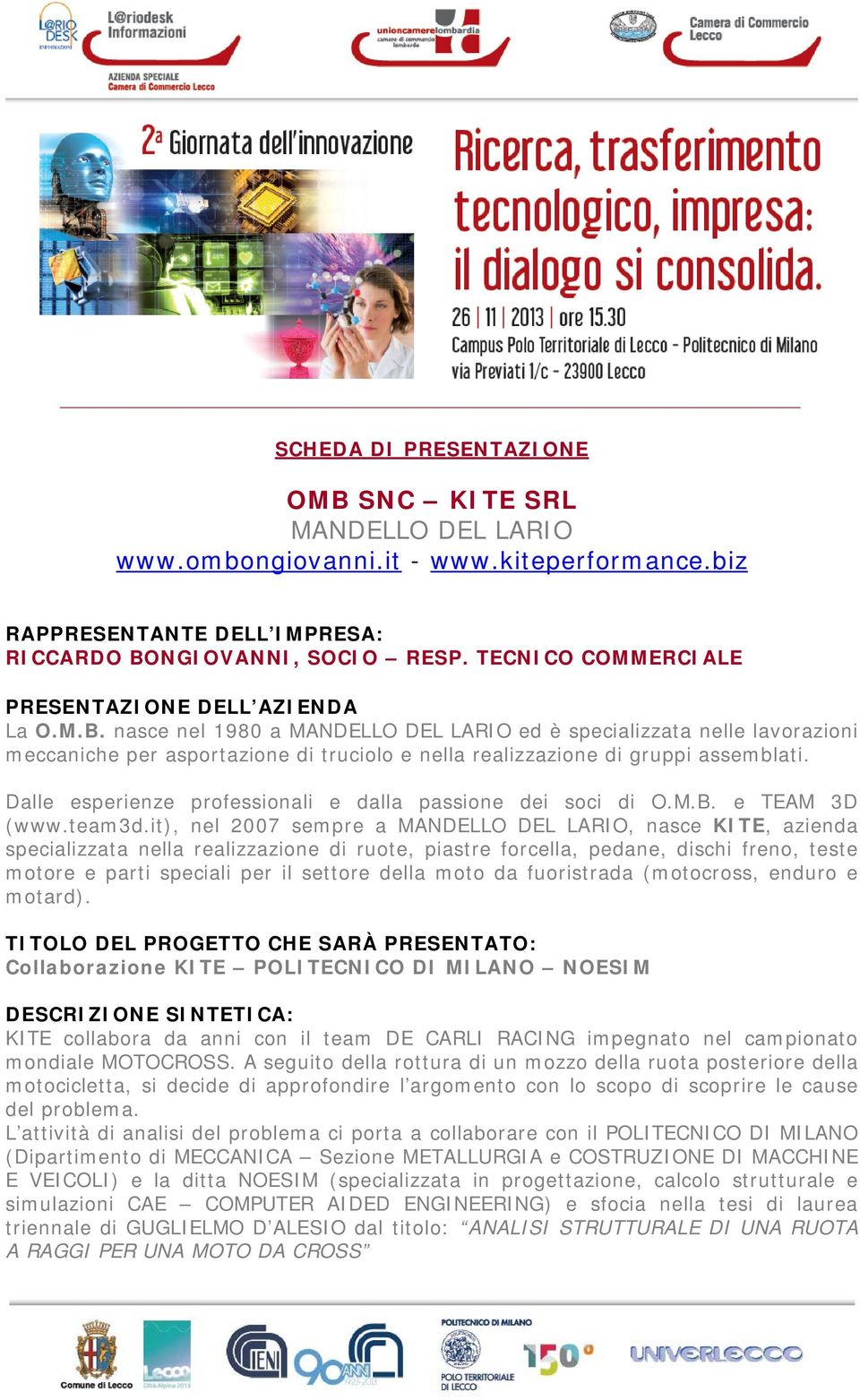 it), nel 2007 sempre a MANDELLO DEL LARIO, nasce KITE, azienda specializzata nella realizzazione di ruote, piastre forcella, pedane, dischi freno, teste motore e parti speciali per il settore della