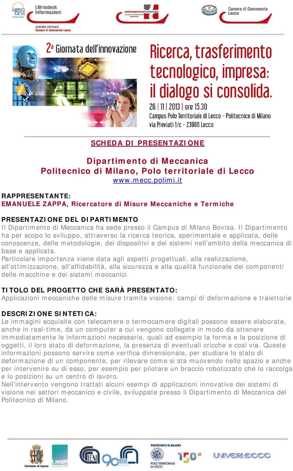 Il Dipartimento ha per scopo lo sviluppo, attraverso la ricerca teorica, sperimentale e applicata, delle conoscenze, delle metodologie, dei dispositivi e dei sistemi nell ambito della meccanica di