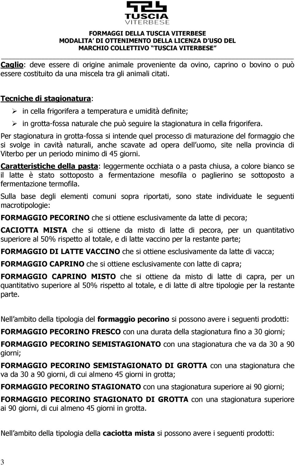 Per stagionatura in grotta-fossa si intende quel processo di maturazione del formaggio che si svolge in cavità naturali, anche scavate ad opera dell uomo, site nella provincia di Viterbo per un