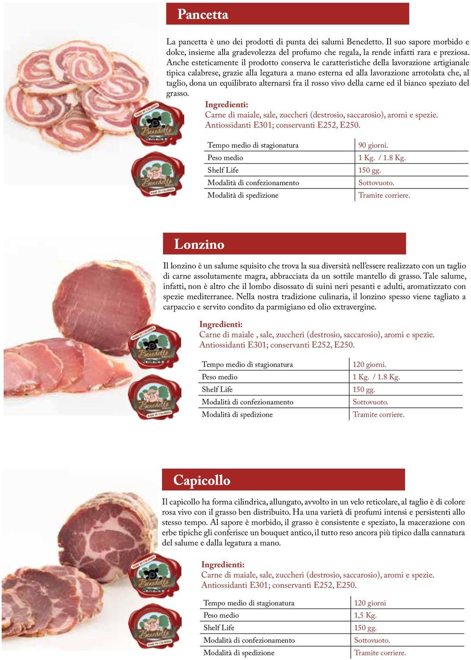 equilibrato alternarsi fra il rosso vivo della carne ed il bianco speziato del grasso. Ingredienti: Carne di maiale, sale, zuccheri (destrosio, saccarosio), aromi e spezie.