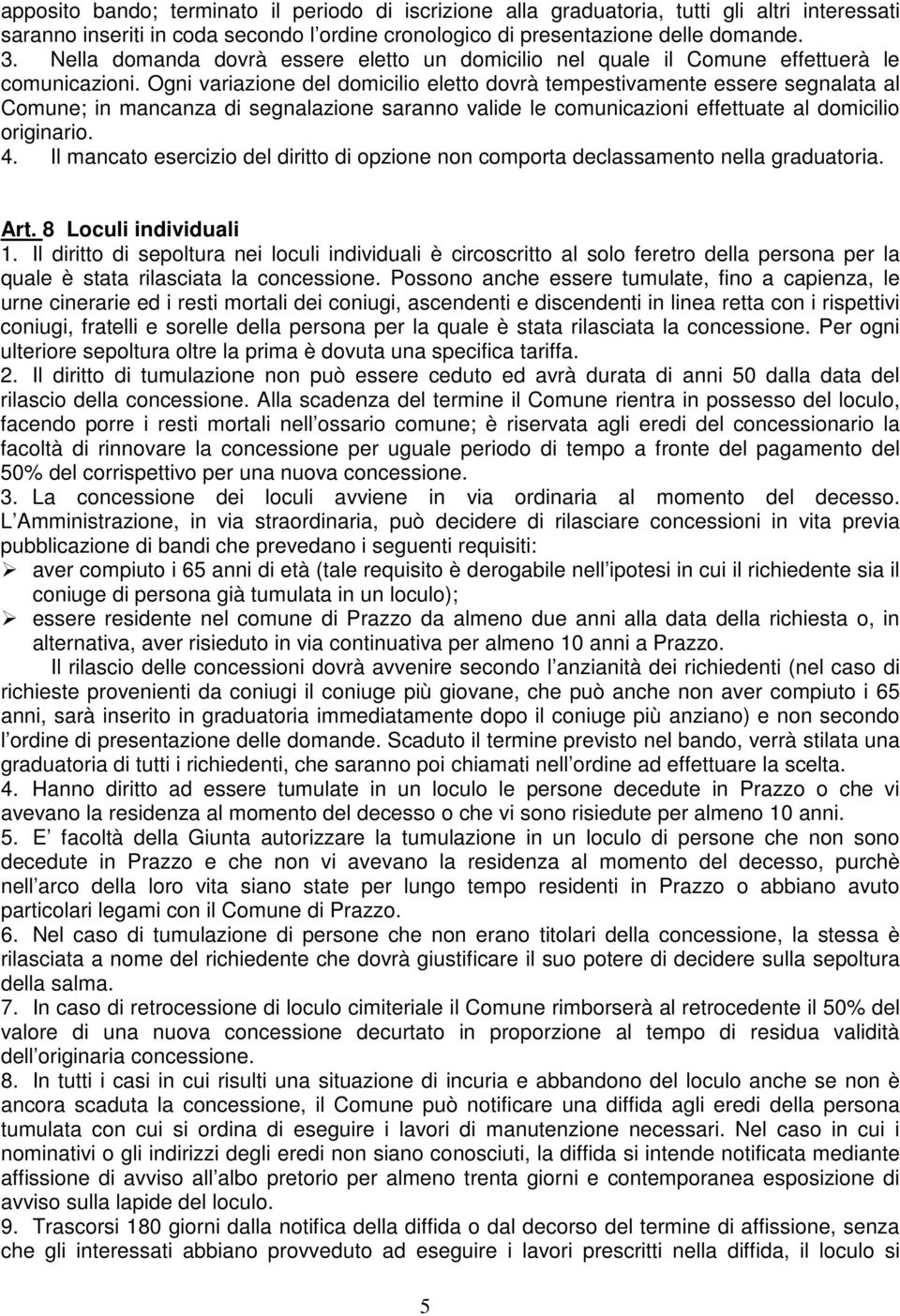 Ogni variazione del domicilio eletto dovrà tempestivamente essere segnalata al Comune; in mancanza di segnalazione saranno valide le comunicazioni effettuate al domicilio originario. 4.